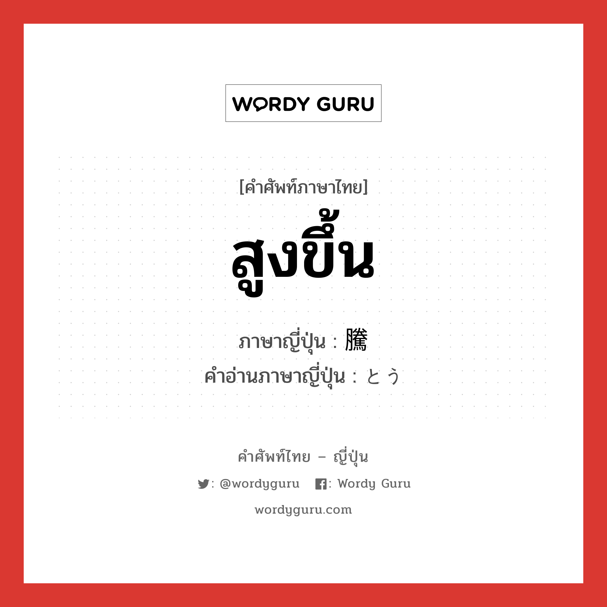 สูงขึ้น ภาษาญี่ปุ่นคืออะไร, คำศัพท์ภาษาไทย - ญี่ปุ่น สูงขึ้น ภาษาญี่ปุ่น 騰 คำอ่านภาษาญี่ปุ่น とう หมวด n หมวด n