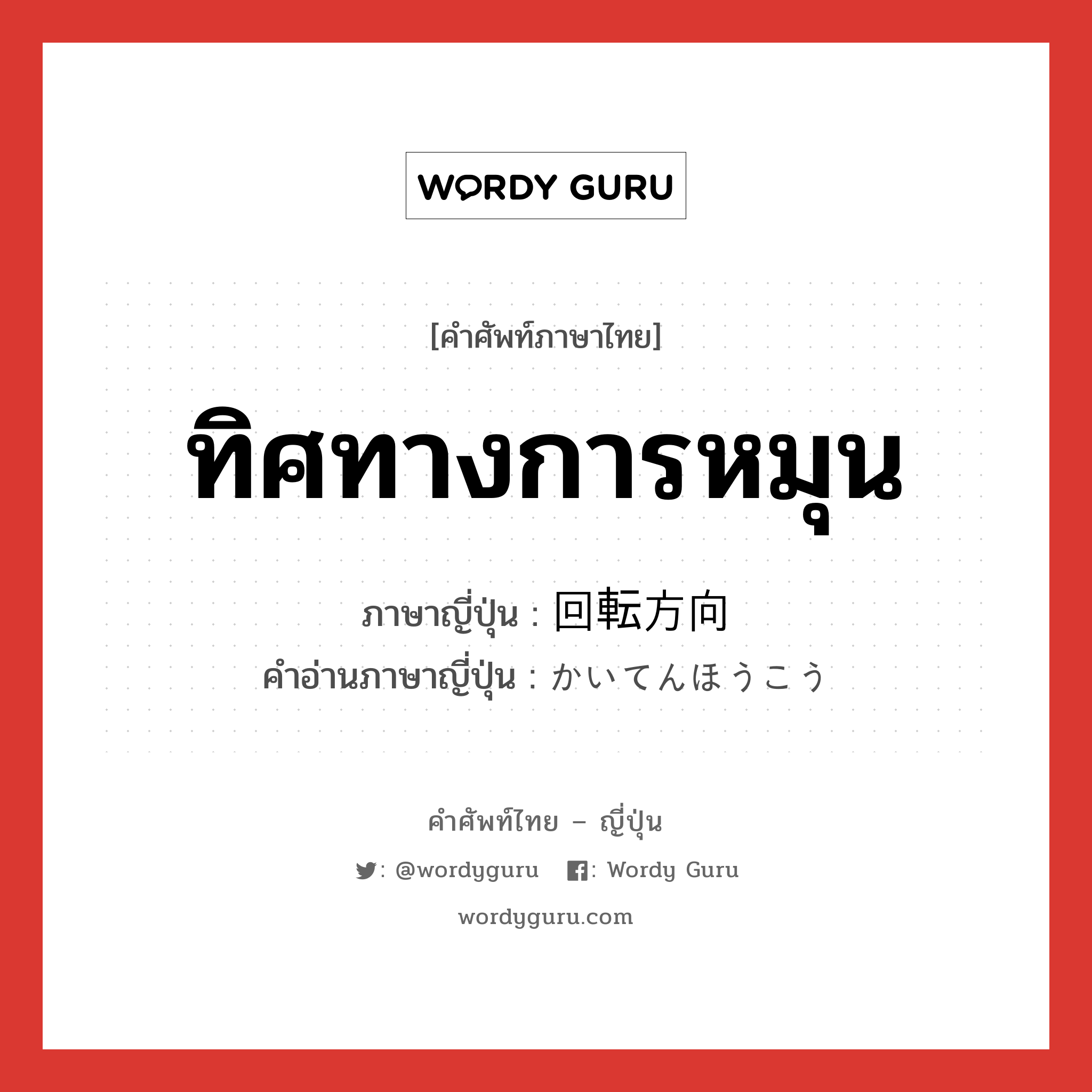 ทิศทางการหมุน ภาษาญี่ปุ่นคืออะไร, คำศัพท์ภาษาไทย - ญี่ปุ่น ทิศทางการหมุน ภาษาญี่ปุ่น 回転方向 คำอ่านภาษาญี่ปุ่น かいてんほうこう หมวด n หมวด n