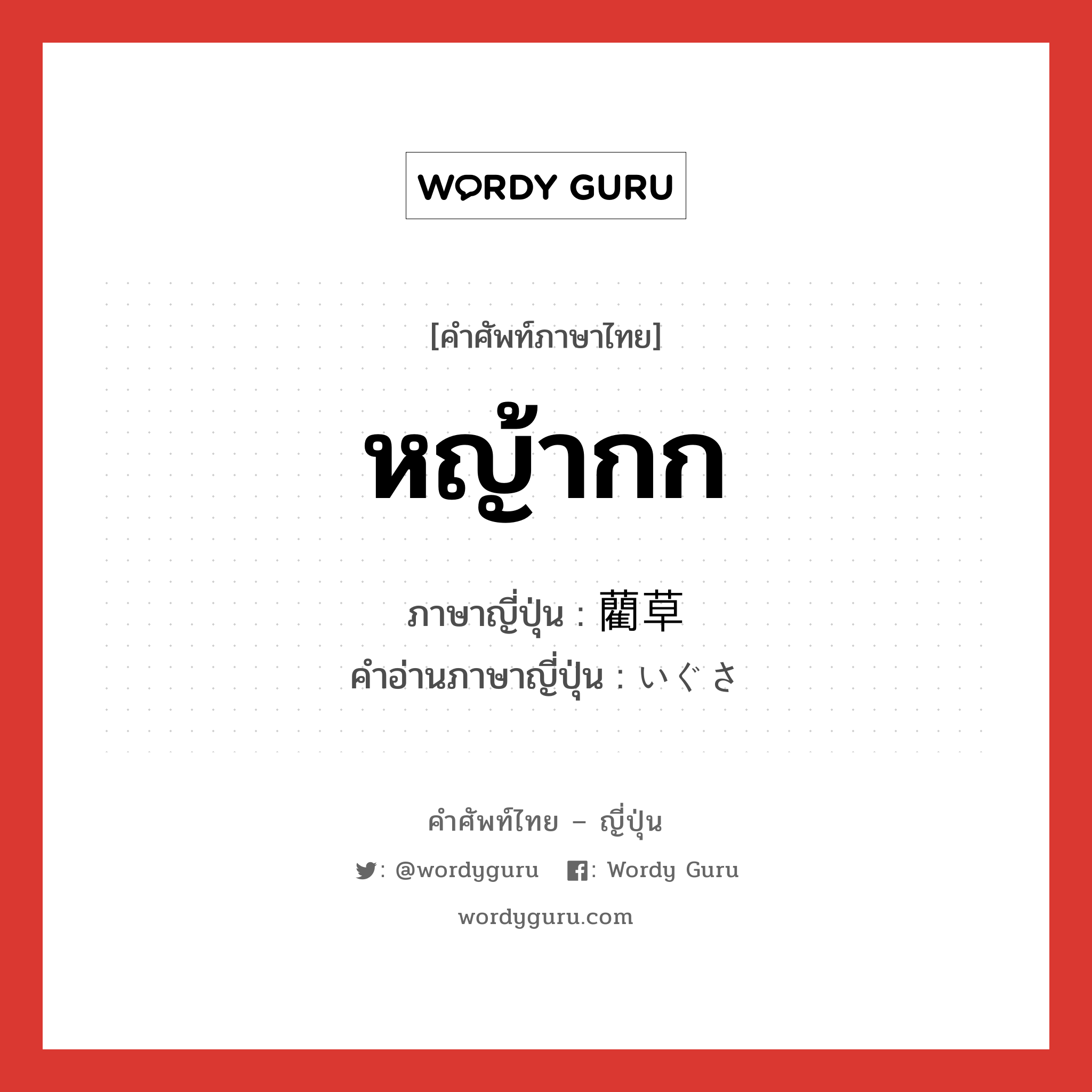 หญ้ากก ภาษาญี่ปุ่นคืออะไร, คำศัพท์ภาษาไทย - ญี่ปุ่น หญ้ากก ภาษาญี่ปุ่น 藺草 คำอ่านภาษาญี่ปุ่น いぐさ หมวด n หมวด n