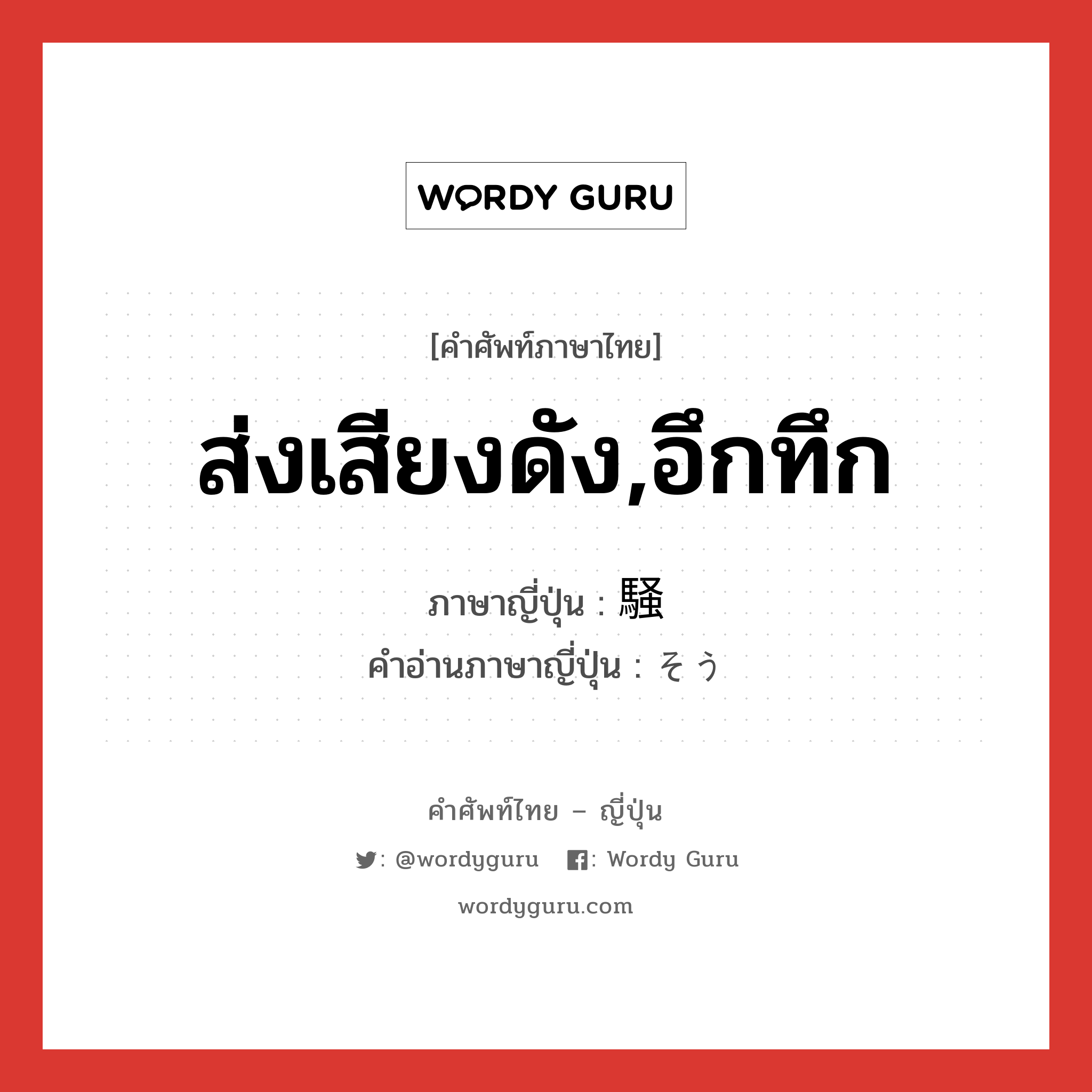 ส่งเสียงดัง,อึกทึก ภาษาญี่ปุ่นคืออะไร, คำศัพท์ภาษาไทย - ญี่ปุ่น ส่งเสียงดัง,อึกทึก ภาษาญี่ปุ่น 騒 คำอ่านภาษาญี่ปุ่น そう หมวด n หมวด n