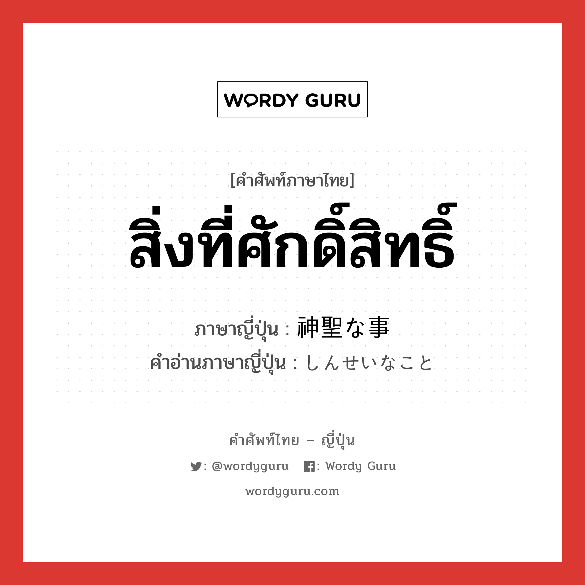 สิ่งที่ศักดิ์สิทธิ์ ภาษาญี่ปุ่นคืออะไร, คำศัพท์ภาษาไทย - ญี่ปุ่น สิ่งที่ศักดิ์สิทธิ์ ภาษาญี่ปุ่น 神聖な事 คำอ่านภาษาญี่ปุ่น しんせいなこと หมวด n หมวด n