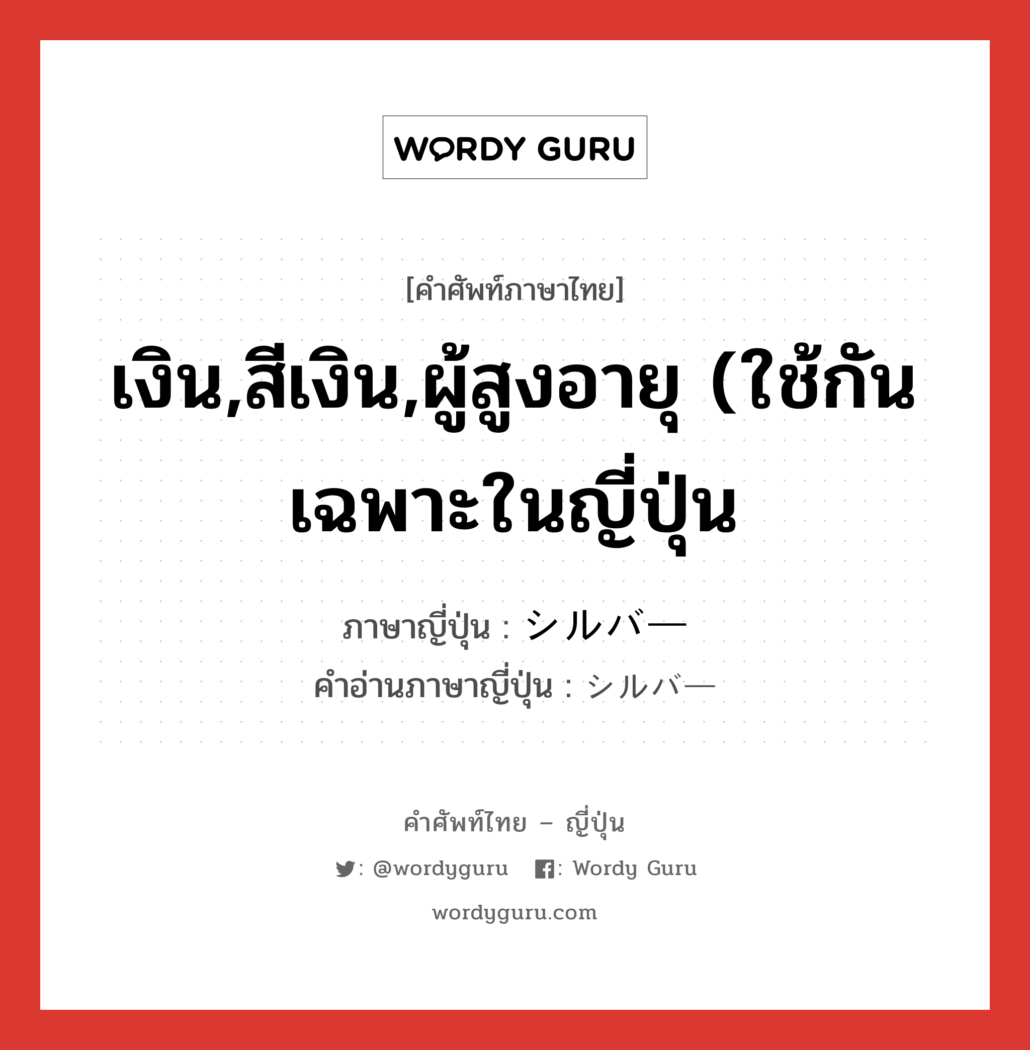 เงิน,สีเงิน,ผู้สูงอายุ (ใช้กันเฉพาะในญี่ปุ่น ภาษาญี่ปุ่นคืออะไร, คำศัพท์ภาษาไทย - ญี่ปุ่น เงิน,สีเงิน,ผู้สูงอายุ (ใช้กันเฉพาะในญี่ปุ่น ภาษาญี่ปุ่น シルバー คำอ่านภาษาญี่ปุ่น シルバー หมวด adj-na หมวด adj-na