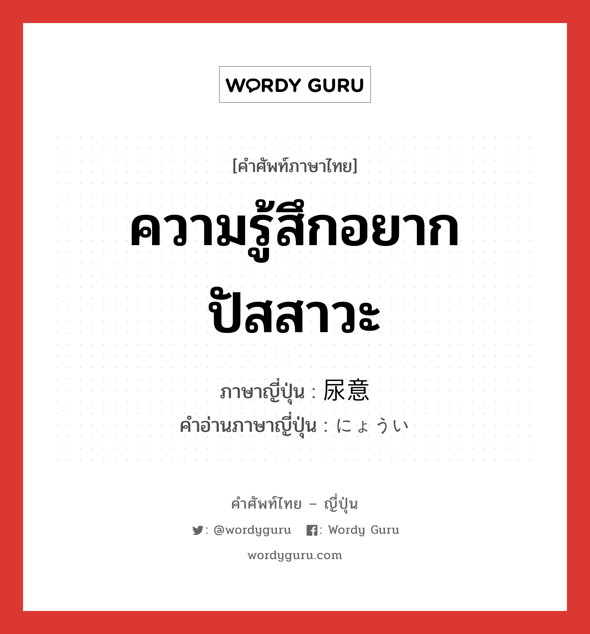 ความรู้สึกอยากปัสสาวะ ภาษาญี่ปุ่นคืออะไร, คำศัพท์ภาษาไทย - ญี่ปุ่น ความรู้สึกอยากปัสสาวะ ภาษาญี่ปุ่น 尿意 คำอ่านภาษาญี่ปุ่น にょうい หมวด n หมวด n