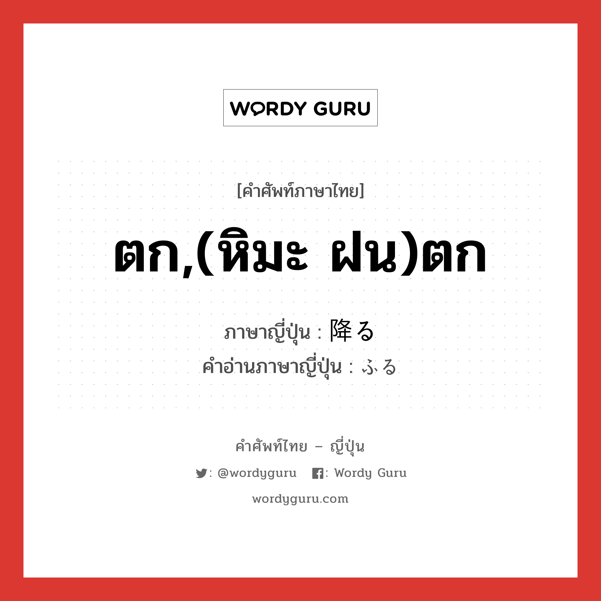 ตก,(หิมะ ฝน)ตก ภาษาญี่ปุ่นคืออะไร, คำศัพท์ภาษาไทย - ญี่ปุ่น ตก,(หิมะ ฝน)ตก ภาษาญี่ปุ่น 降る คำอ่านภาษาญี่ปุ่น ふる หมวด v5r หมวด v5r