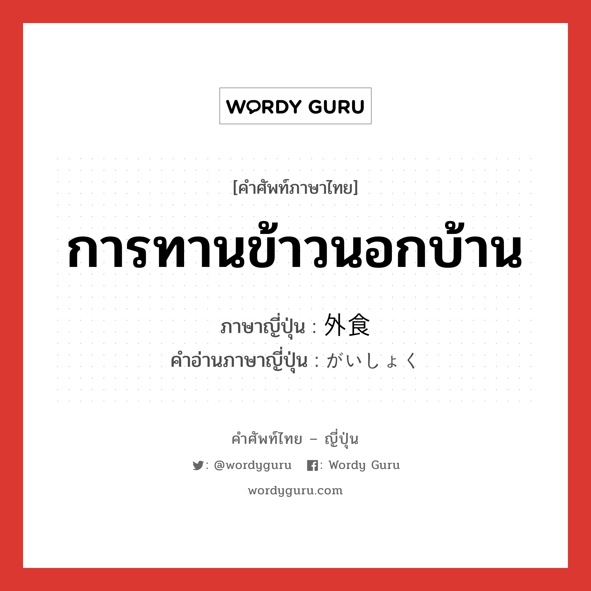 การทานข้าวนอกบ้าน ภาษาญี่ปุ่นคืออะไร, คำศัพท์ภาษาไทย - ญี่ปุ่น การทานข้าวนอกบ้าน ภาษาญี่ปุ่น 外食 คำอ่านภาษาญี่ปุ่น がいしょく หมวด n หมวด n