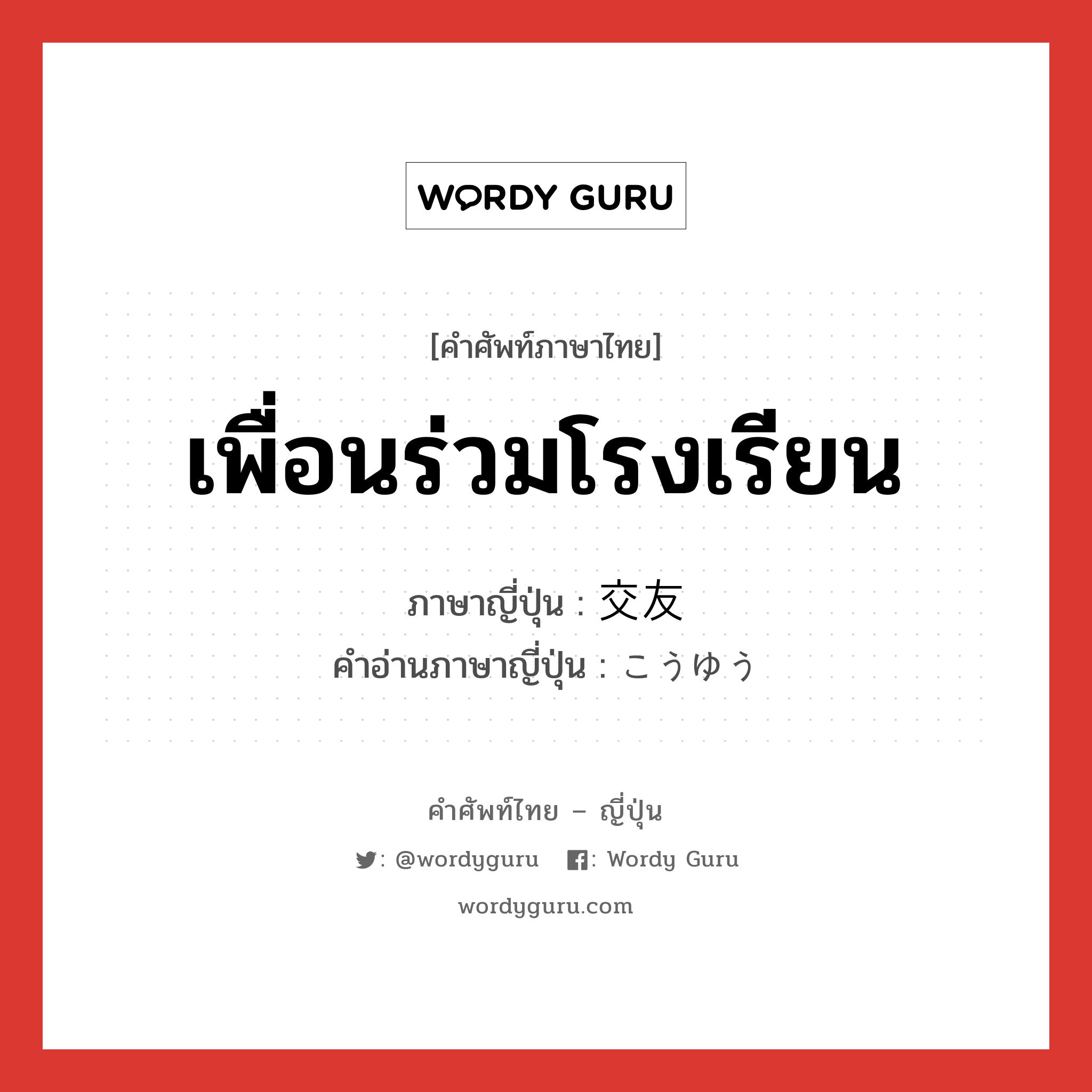 เพื่อนร่วมโรงเรียน ภาษาญี่ปุ่นคืออะไร, คำศัพท์ภาษาไทย - ญี่ปุ่น เพื่อนร่วมโรงเรียน ภาษาญี่ปุ่น 交友 คำอ่านภาษาญี่ปุ่น こうゆう หมวด n หมวด n