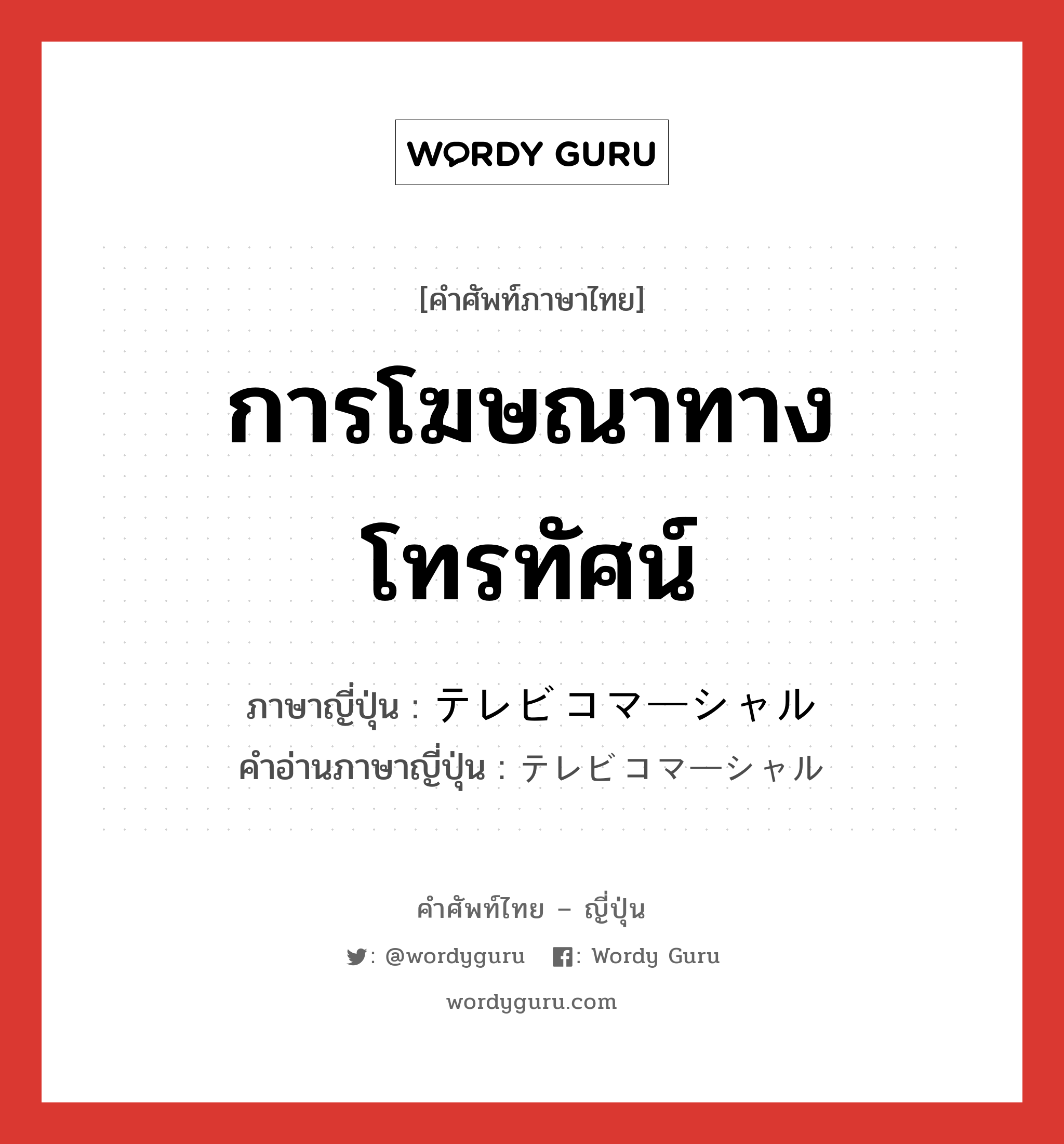 การโฆษณาทางโทรทัศน์ ภาษาญี่ปุ่นคืออะไร, คำศัพท์ภาษาไทย - ญี่ปุ่น การโฆษณาทางโทรทัศน์ ภาษาญี่ปุ่น テレビコマーシャル คำอ่านภาษาญี่ปุ่น テレビコマーシャル หมวด n หมวด n