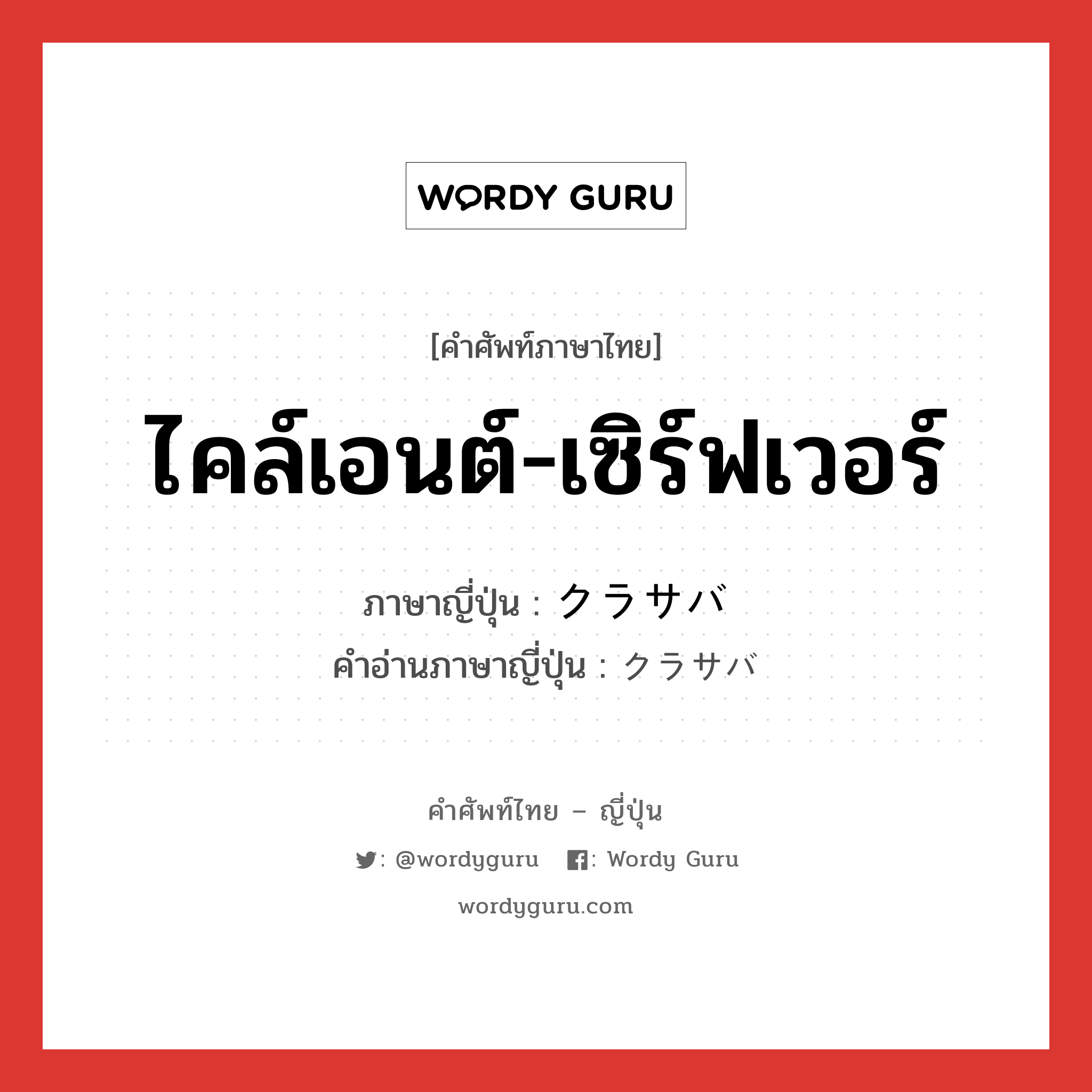 ไคล์เอนต์-เซิร์ฟเวอร์ ภาษาญี่ปุ่นคืออะไร, คำศัพท์ภาษาไทย - ญี่ปุ่น ไคล์เอนต์-เซิร์ฟเวอร์ ภาษาญี่ปุ่น クラサバ คำอ่านภาษาญี่ปุ่น クラサバ หมวด n หมวด n