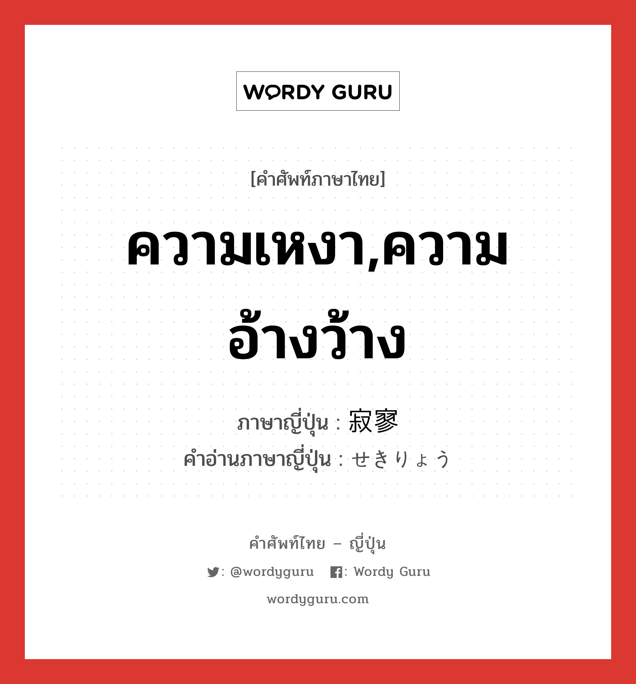 ความเหงา,ความอ้างว้าง ภาษาญี่ปุ่นคืออะไร, คำศัพท์ภาษาไทย - ญี่ปุ่น ความเหงา,ความอ้างว้าง ภาษาญี่ปุ่น 寂寥 คำอ่านภาษาญี่ปุ่น せきりょう หมวด n หมวด n