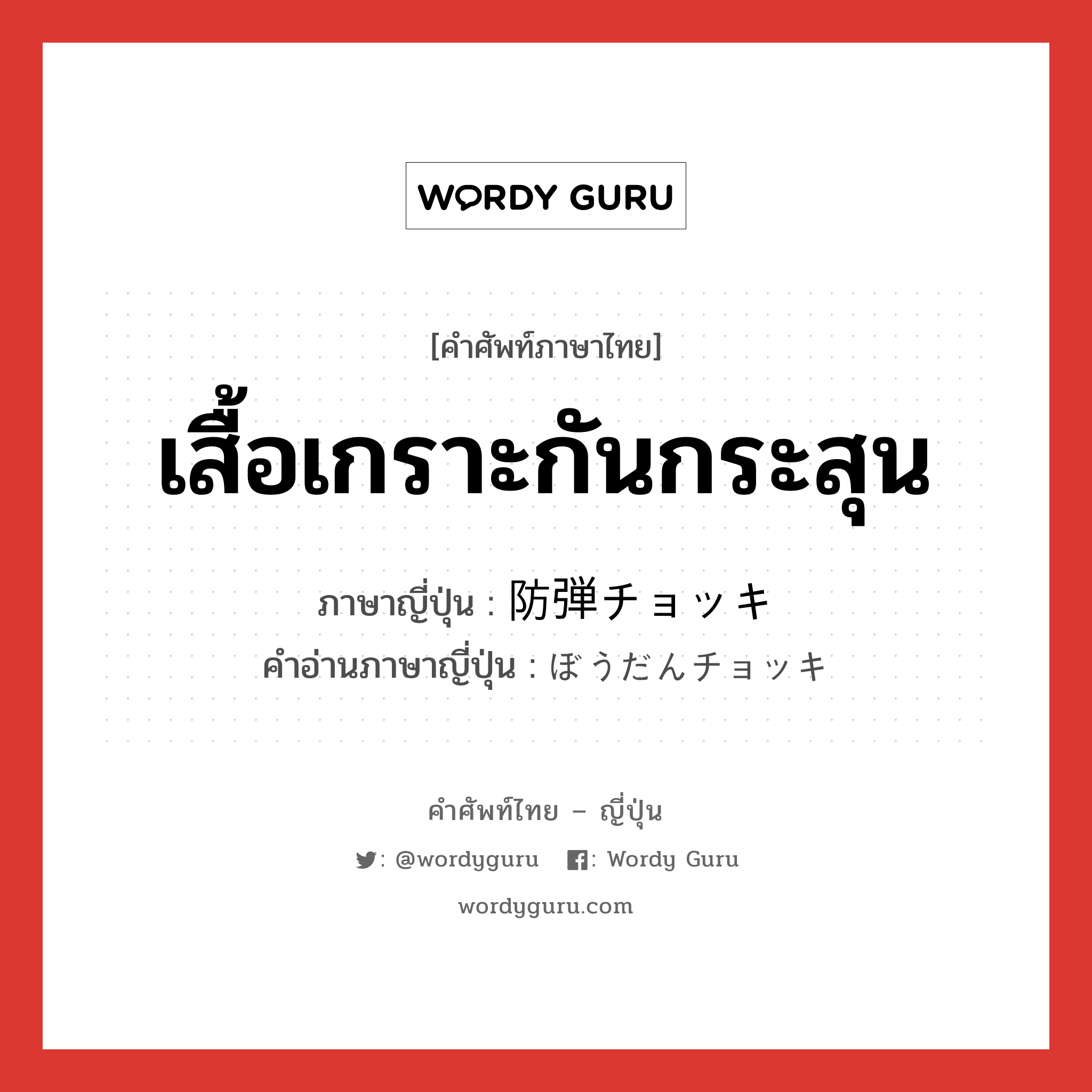 เสื้อเกราะกันกระสุน ภาษาญี่ปุ่นคืออะไร, คำศัพท์ภาษาไทย - ญี่ปุ่น เสื้อเกราะกันกระสุน ภาษาญี่ปุ่น 防弾チョッキ คำอ่านภาษาญี่ปุ่น ぼうだんチョッキ หมวด n หมวด n