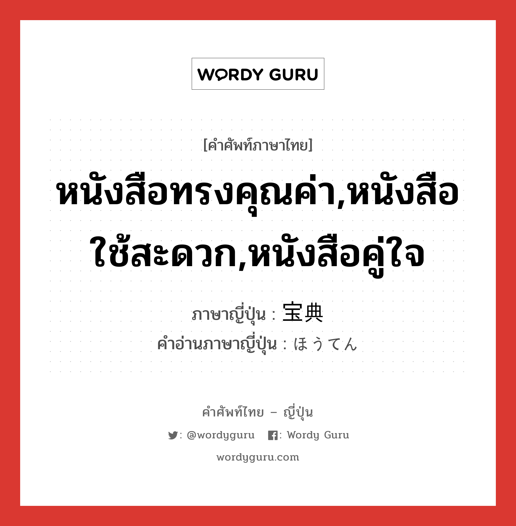 หนังสือทรงคุณค่า,หนังสือใช้สะดวก,หนังสือคู่ใจ ภาษาญี่ปุ่นคืออะไร, คำศัพท์ภาษาไทย - ญี่ปุ่น หนังสือทรงคุณค่า,หนังสือใช้สะดวก,หนังสือคู่ใจ ภาษาญี่ปุ่น 宝典 คำอ่านภาษาญี่ปุ่น ほうてん หมวด n หมวด n