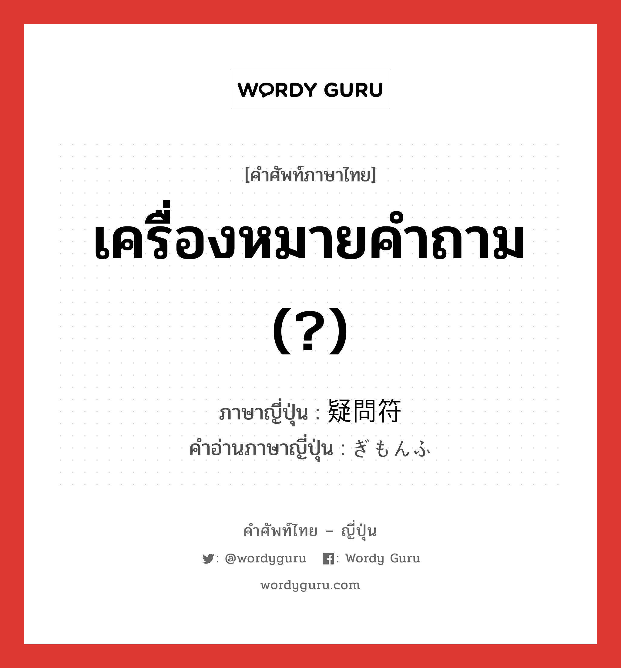 เครื่องหมายคำถาม (?) ภาษาญี่ปุ่นคืออะไร, คำศัพท์ภาษาไทย - ญี่ปุ่น เครื่องหมายคำถาม (?) ภาษาญี่ปุ่น 疑問符 คำอ่านภาษาญี่ปุ่น ぎもんふ หมวด n หมวด n