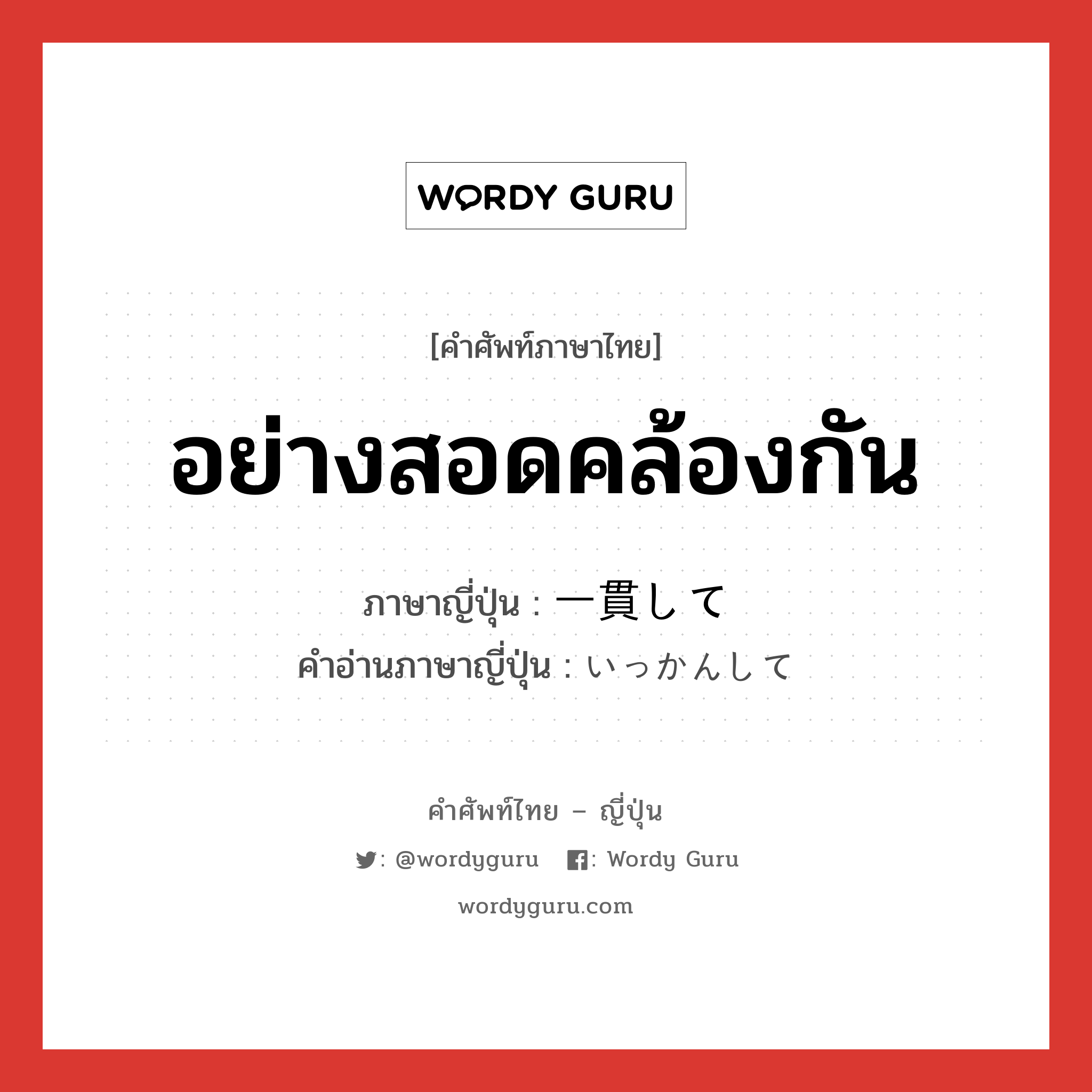 อย่างสอดคล้องกัน ภาษาญี่ปุ่นคืออะไร, คำศัพท์ภาษาไทย - ญี่ปุ่น อย่างสอดคล้องกัน ภาษาญี่ปุ่น 一貫して คำอ่านภาษาญี่ปุ่น いっかんして หมวด exp หมวด exp