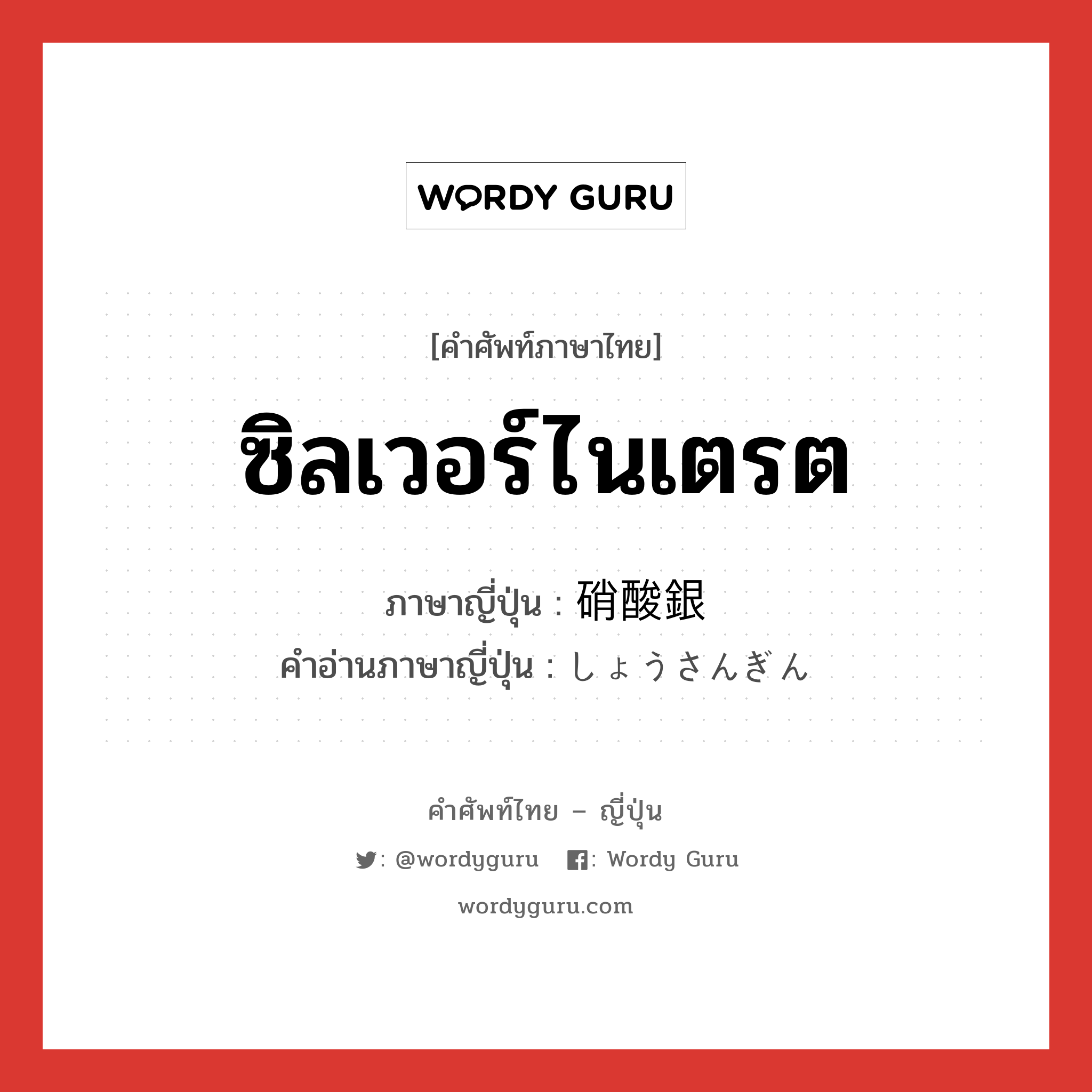 ซิลเวอร์ไนเตรต ภาษาญี่ปุ่นคืออะไร, คำศัพท์ภาษาไทย - ญี่ปุ่น ซิลเวอร์ไนเตรต ภาษาญี่ปุ่น 硝酸銀 คำอ่านภาษาญี่ปุ่น しょうさんぎん หมวด n หมวด n