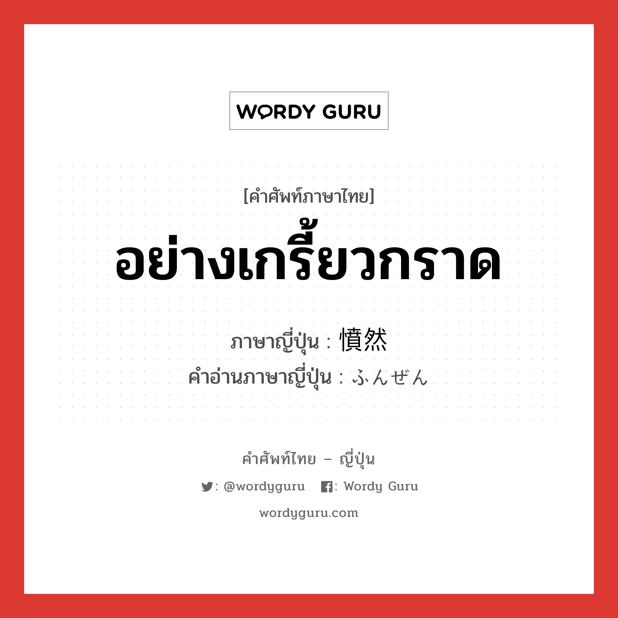 อย่างเกรี้ยวกราด ภาษาญี่ปุ่นคืออะไร, คำศัพท์ภาษาไทย - ญี่ปุ่น อย่างเกรี้ยวกราด ภาษาญี่ปุ่น 憤然 คำอ่านภาษาญี่ปุ่น ふんぜん หมวด n หมวด n