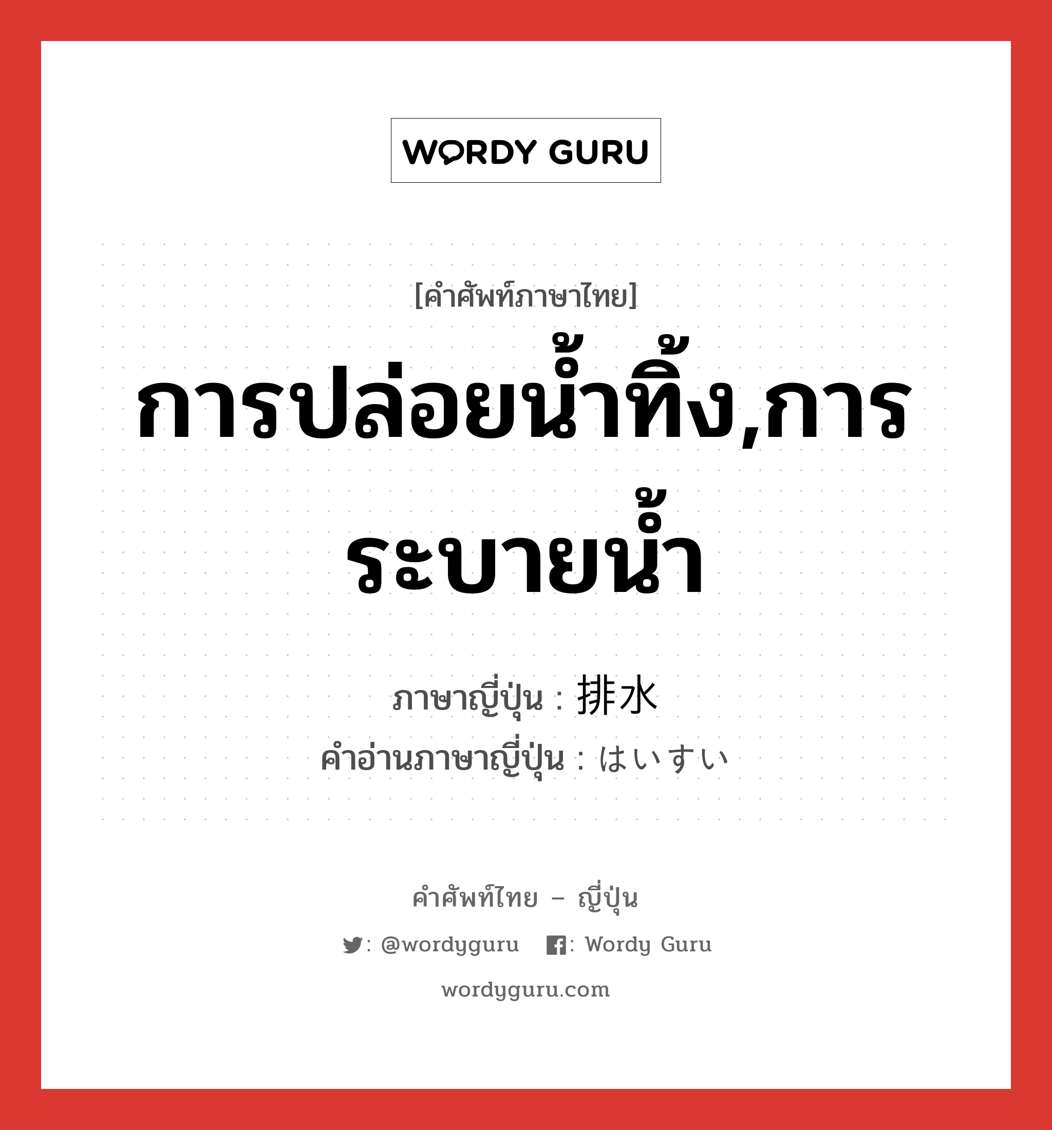 การปล่อยน้ำทิ้ง,การระบายน้ำ ภาษาญี่ปุ่นคืออะไร, คำศัพท์ภาษาไทย - ญี่ปุ่น การปล่อยน้ำทิ้ง,การระบายน้ำ ภาษาญี่ปุ่น 排水 คำอ่านภาษาญี่ปุ่น はいすい หมวด n หมวด n