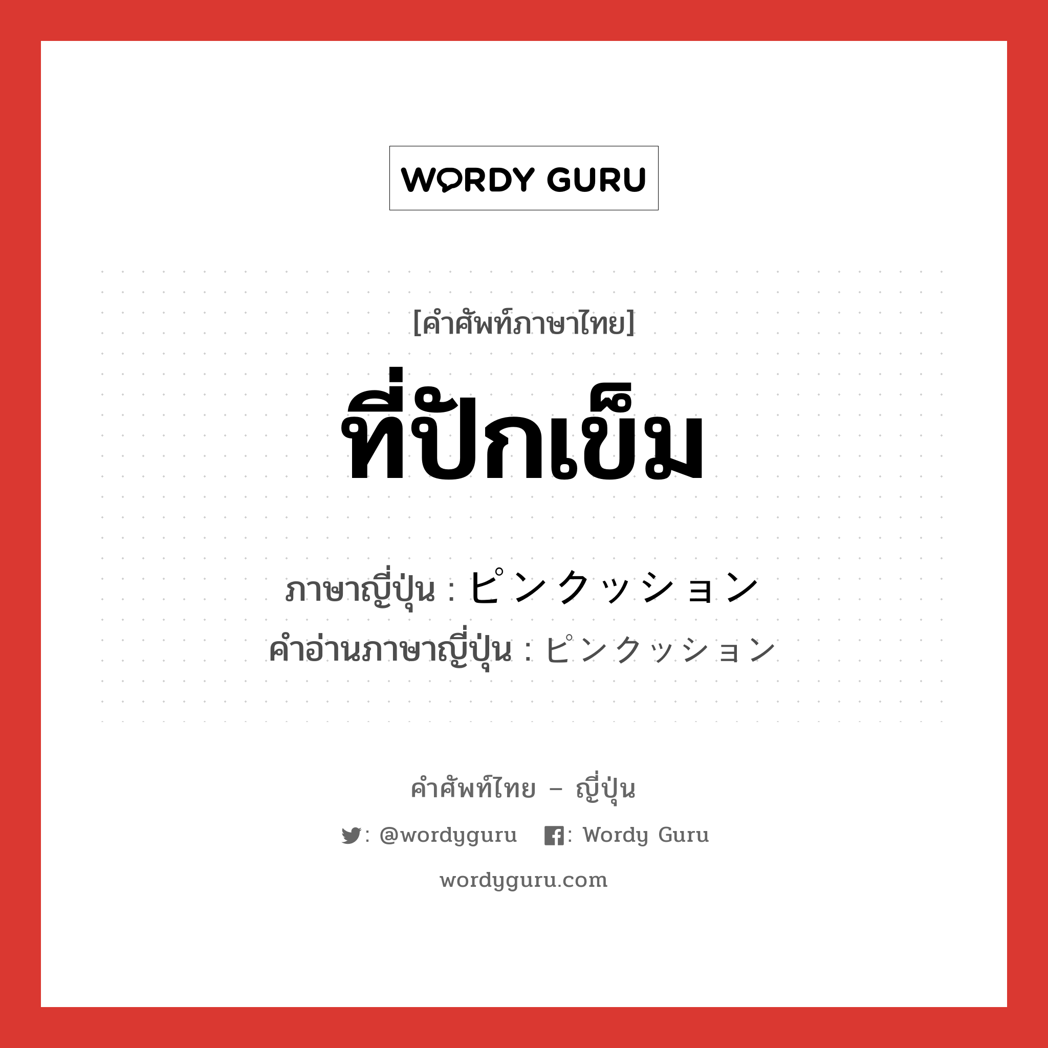 ที่ปักเข็ม ภาษาญี่ปุ่นคืออะไร, คำศัพท์ภาษาไทย - ญี่ปุ่น ที่ปักเข็ม ภาษาญี่ปุ่น ピンクッション คำอ่านภาษาญี่ปุ่น ピンクッション หมวด n หมวด n