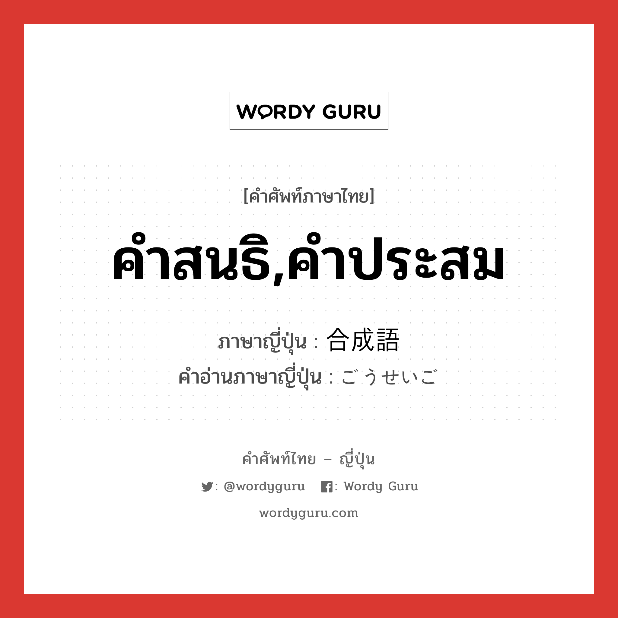 คำสนธิ,คำประสม ภาษาญี่ปุ่นคืออะไร, คำศัพท์ภาษาไทย - ญี่ปุ่น คำสนธิ,คำประสม ภาษาญี่ปุ่น 合成語 คำอ่านภาษาญี่ปุ่น ごうせいご หมวด n หมวด n