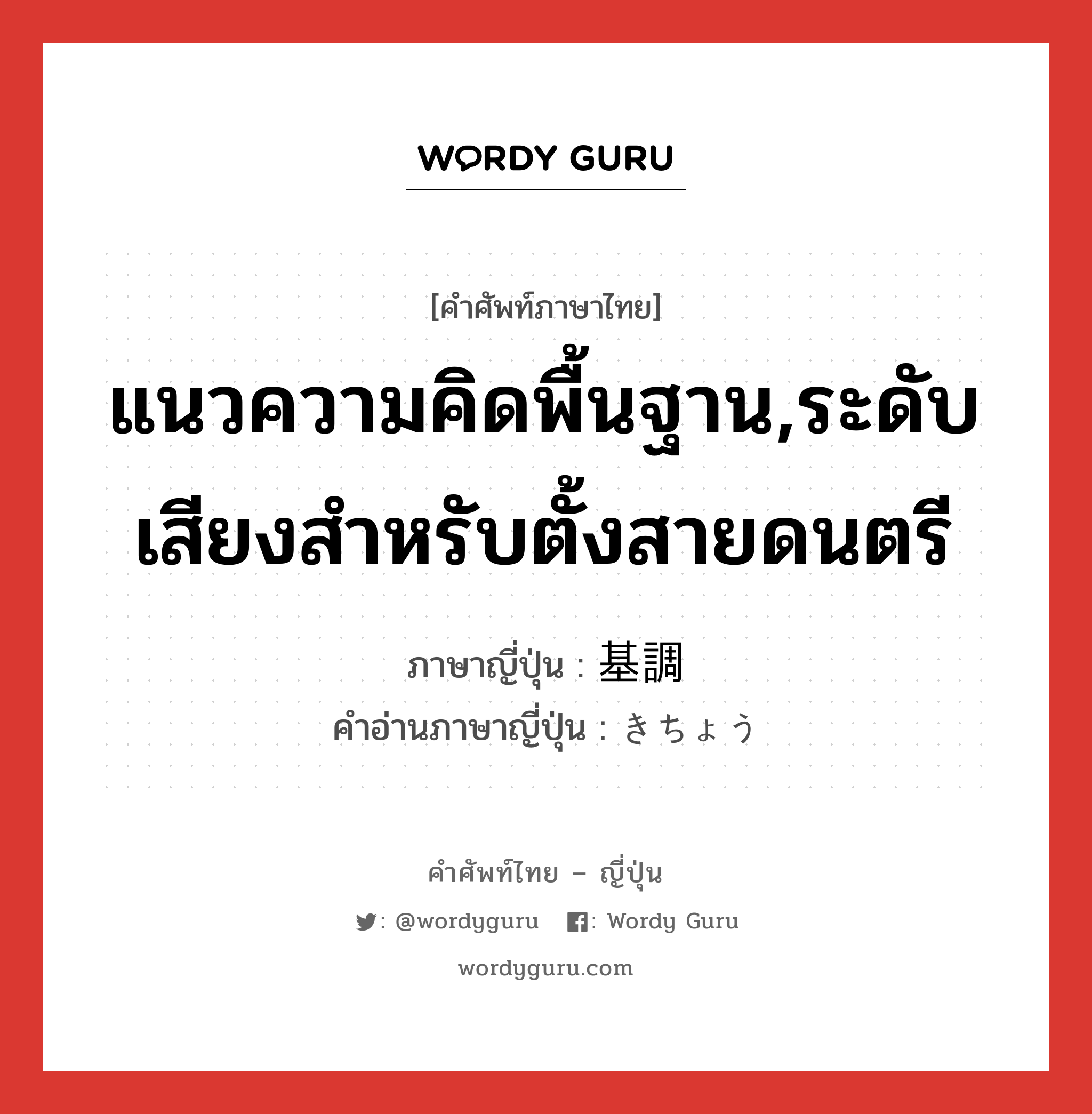 แนวความคิดพื้นฐาน,ระดับเสียงสำหรับตั้งสายดนตรี ภาษาญี่ปุ่นคืออะไร, คำศัพท์ภาษาไทย - ญี่ปุ่น แนวความคิดพื้นฐาน,ระดับเสียงสำหรับตั้งสายดนตรี ภาษาญี่ปุ่น 基調 คำอ่านภาษาญี่ปุ่น きちょう หมวด n หมวด n