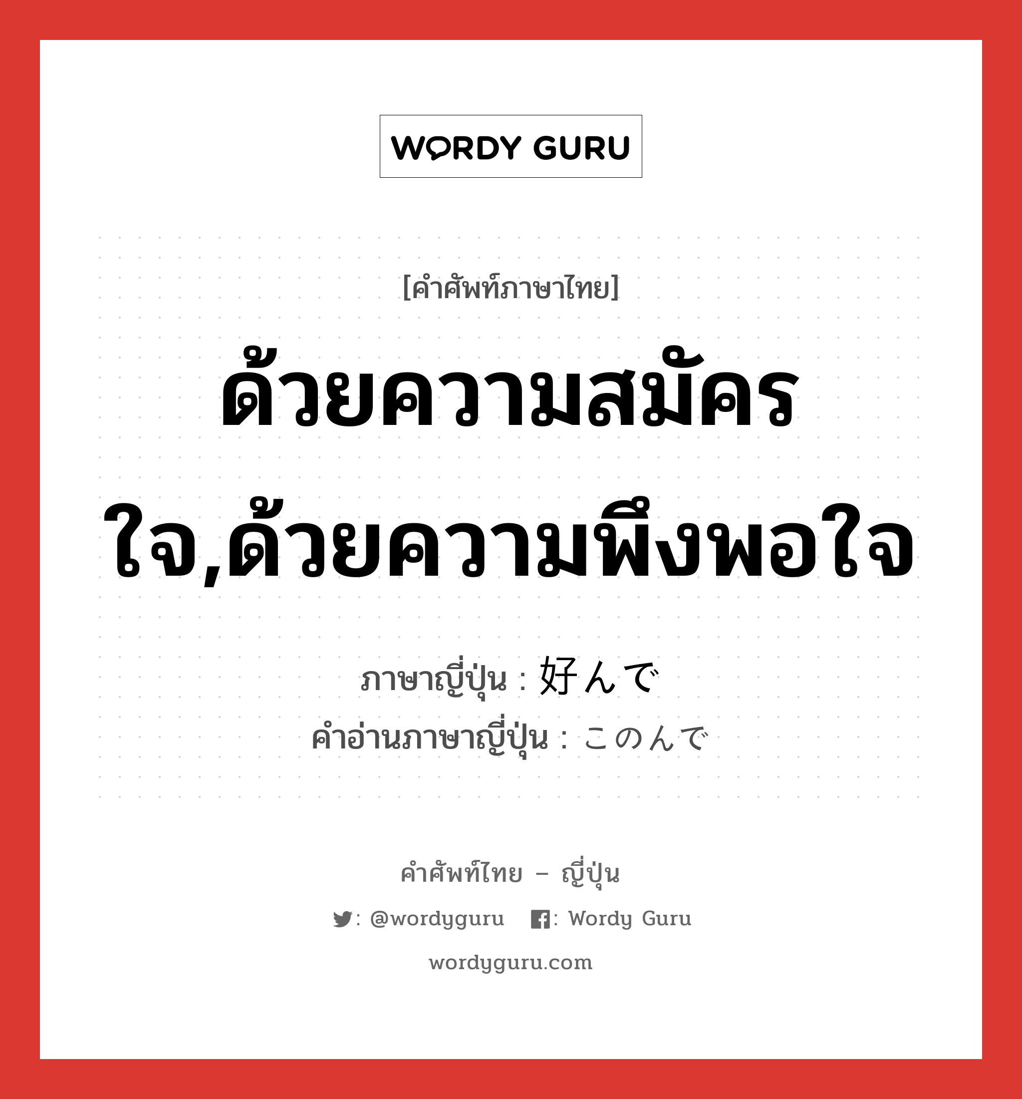 ด้วยความสมัครใจ,ด้วยความพึงพอใจ ภาษาญี่ปุ่นคืออะไร, คำศัพท์ภาษาไทย - ญี่ปุ่น ด้วยความสมัครใจ,ด้วยความพึงพอใจ ภาษาญี่ปุ่น 好んで คำอ่านภาษาญี่ปุ่น このんで หมวด n หมวด n