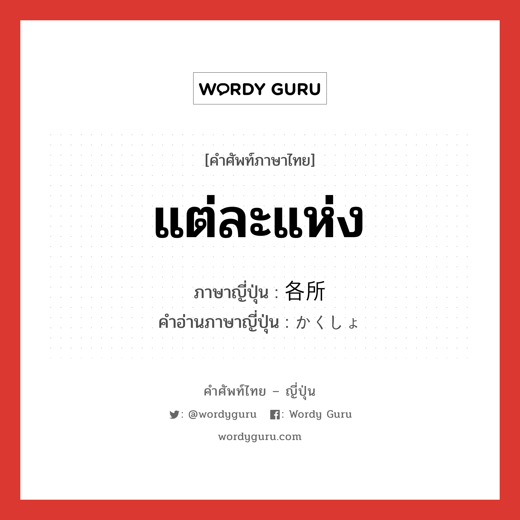 แต่ละแห่ง ภาษาญี่ปุ่นคืออะไร, คำศัพท์ภาษาไทย - ญี่ปุ่น แต่ละแห่ง ภาษาญี่ปุ่น 各所 คำอ่านภาษาญี่ปุ่น かくしょ หมวด n หมวด n