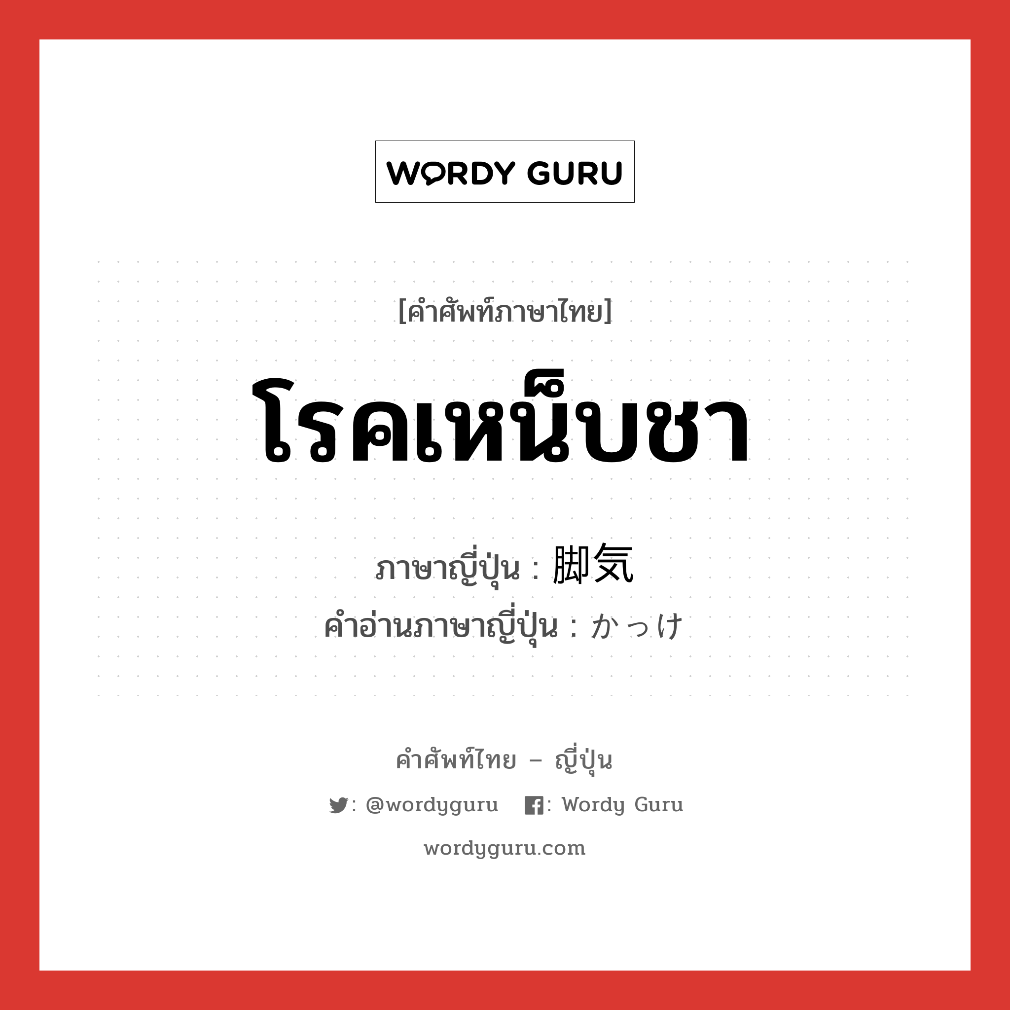 โรคเหน็บชา ภาษาญี่ปุ่นคืออะไร, คำศัพท์ภาษาไทย - ญี่ปุ่น โรคเหน็บชา ภาษาญี่ปุ่น 脚気 คำอ่านภาษาญี่ปุ่น かっけ หมวด n หมวด n