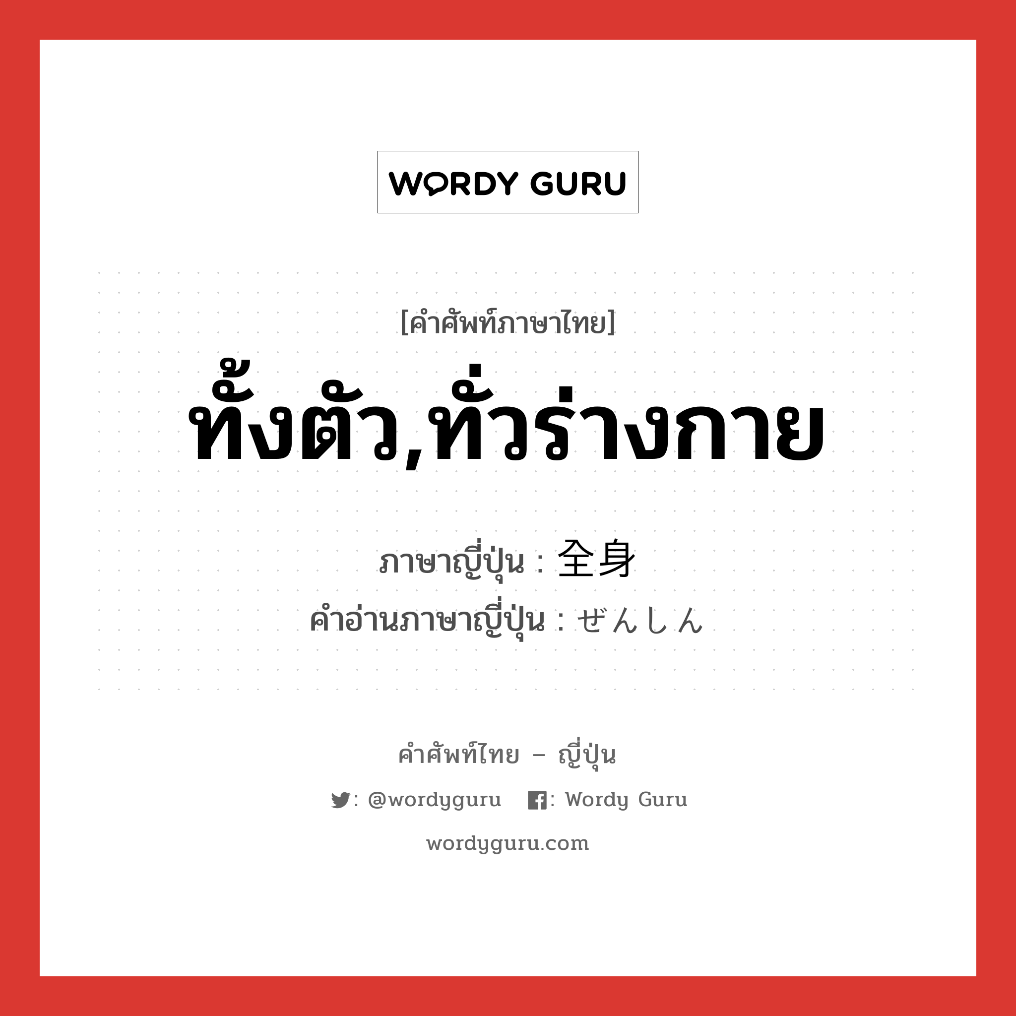 ทั้งตัว,ทั่วร่างกาย ภาษาญี่ปุ่นคืออะไร, คำศัพท์ภาษาไทย - ญี่ปุ่น ทั้งตัว,ทั่วร่างกาย ภาษาญี่ปุ่น 全身 คำอ่านภาษาญี่ปุ่น ぜんしん หมวด n หมวด n