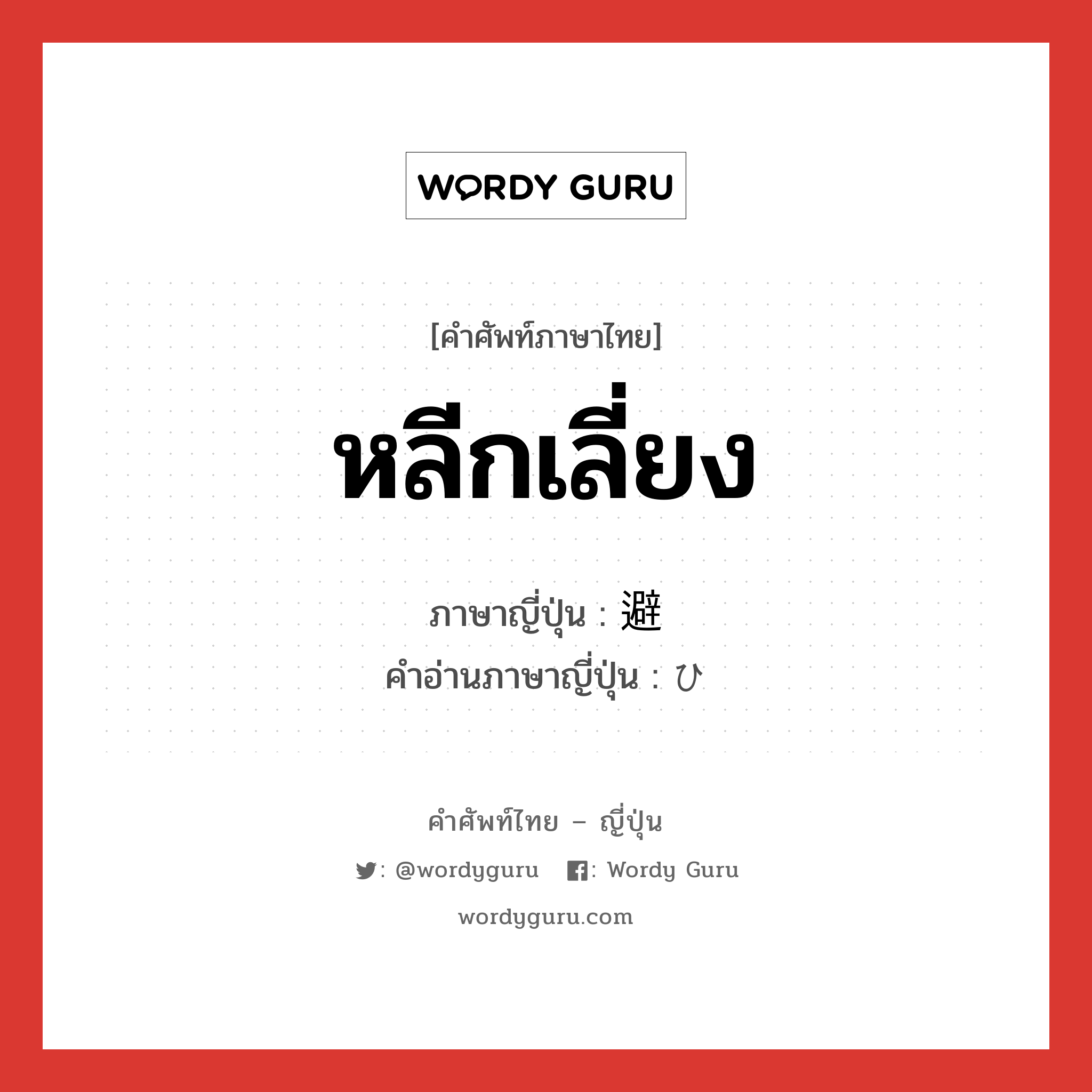 หลีกเลี่ยง ภาษาญี่ปุ่นคืออะไร, คำศัพท์ภาษาไทย - ญี่ปุ่น หลีกเลี่ยง ภาษาญี่ปุ่น 避 คำอ่านภาษาญี่ปุ่น ひ หมวด n หมวด n