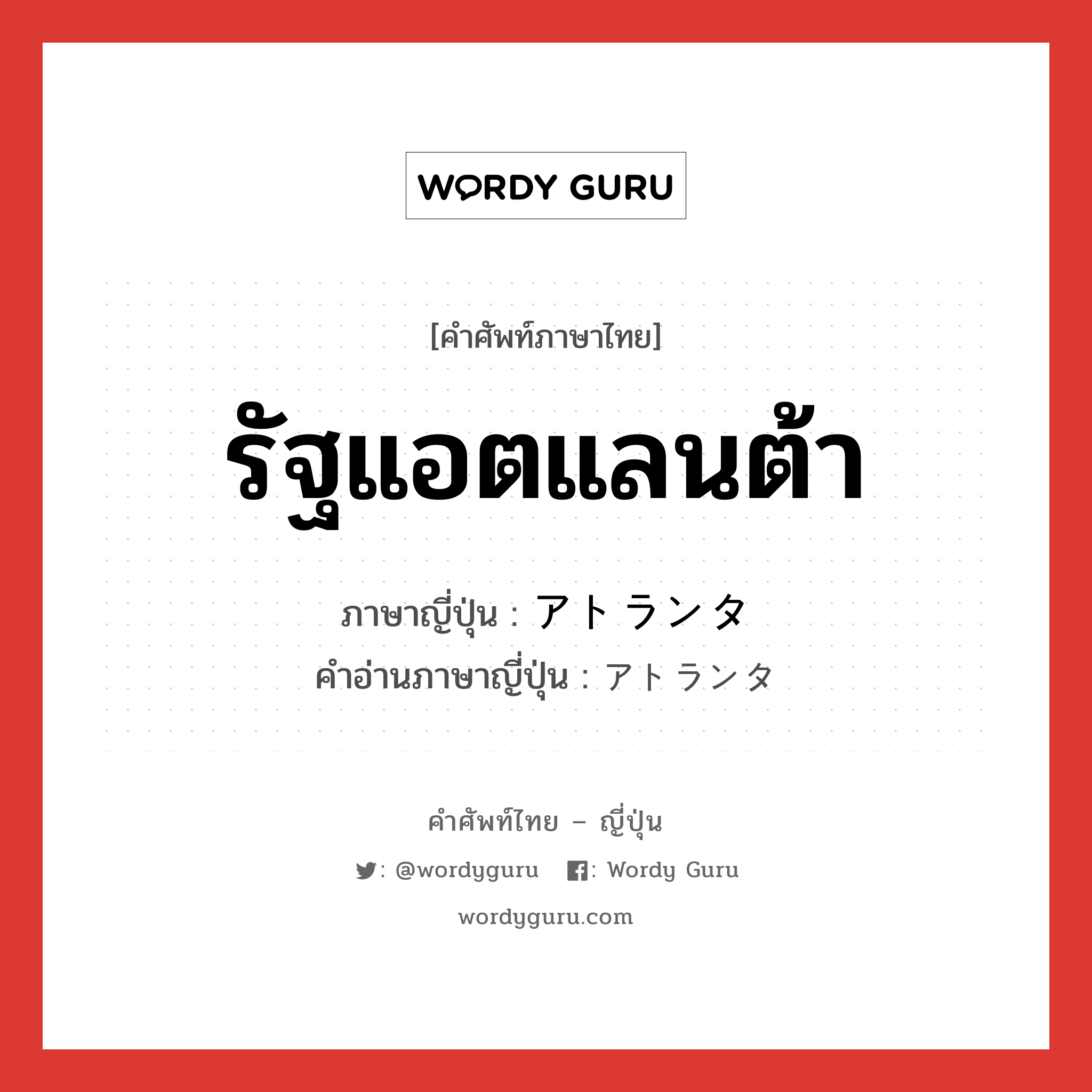 รัฐแอตแลนต้า ภาษาญี่ปุ่นคืออะไร, คำศัพท์ภาษาไทย - ญี่ปุ่น รัฐแอตแลนต้า ภาษาญี่ปุ่น アトランタ คำอ่านภาษาญี่ปุ่น アトランタ หมวด n หมวด n