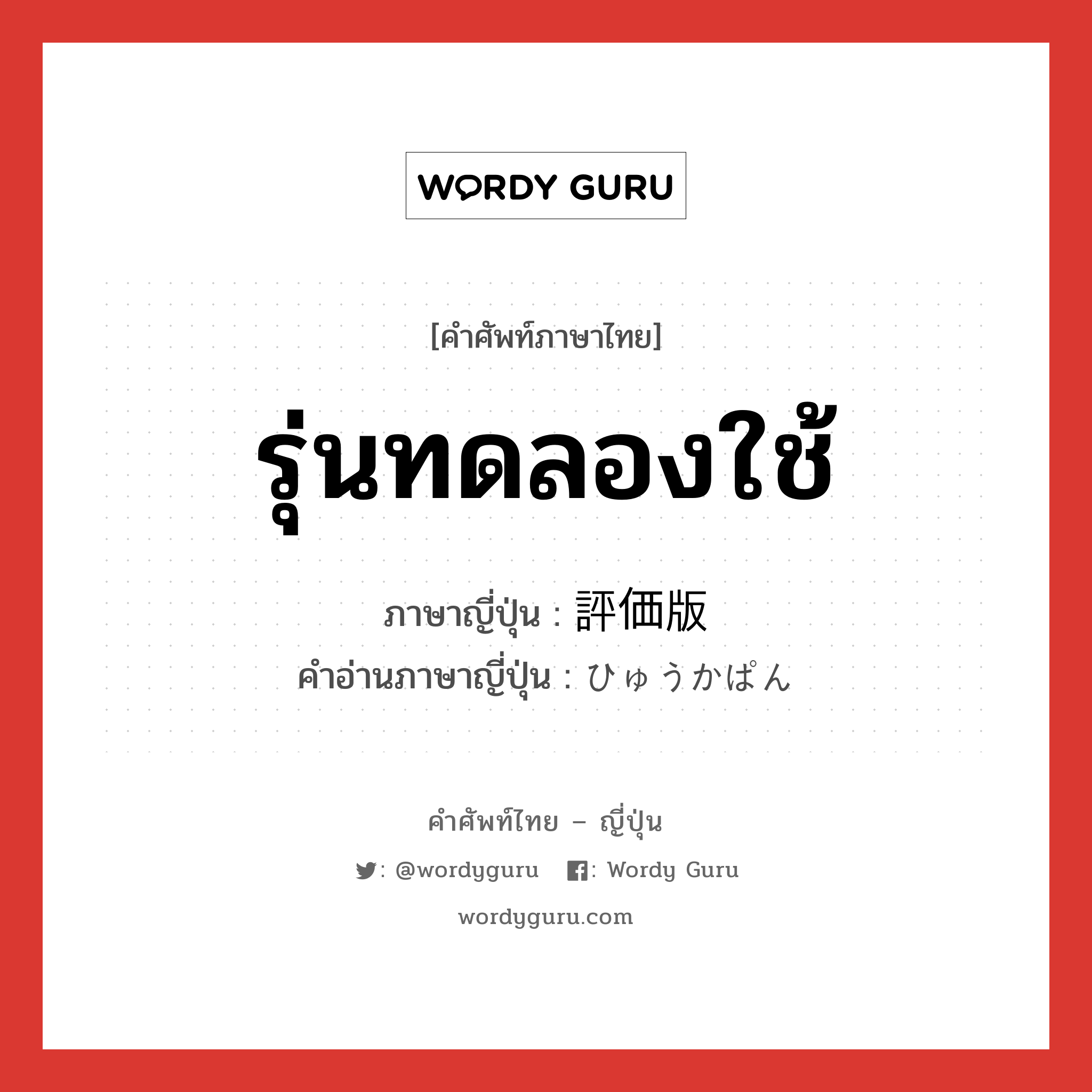 รุ่นทดลองใช้ ภาษาญี่ปุ่นคืออะไร, คำศัพท์ภาษาไทย - ญี่ปุ่น รุ่นทดลองใช้ ภาษาญี่ปุ่น 評価版 คำอ่านภาษาญี่ปุ่น ひゅうかぱん หมวด n หมวด n