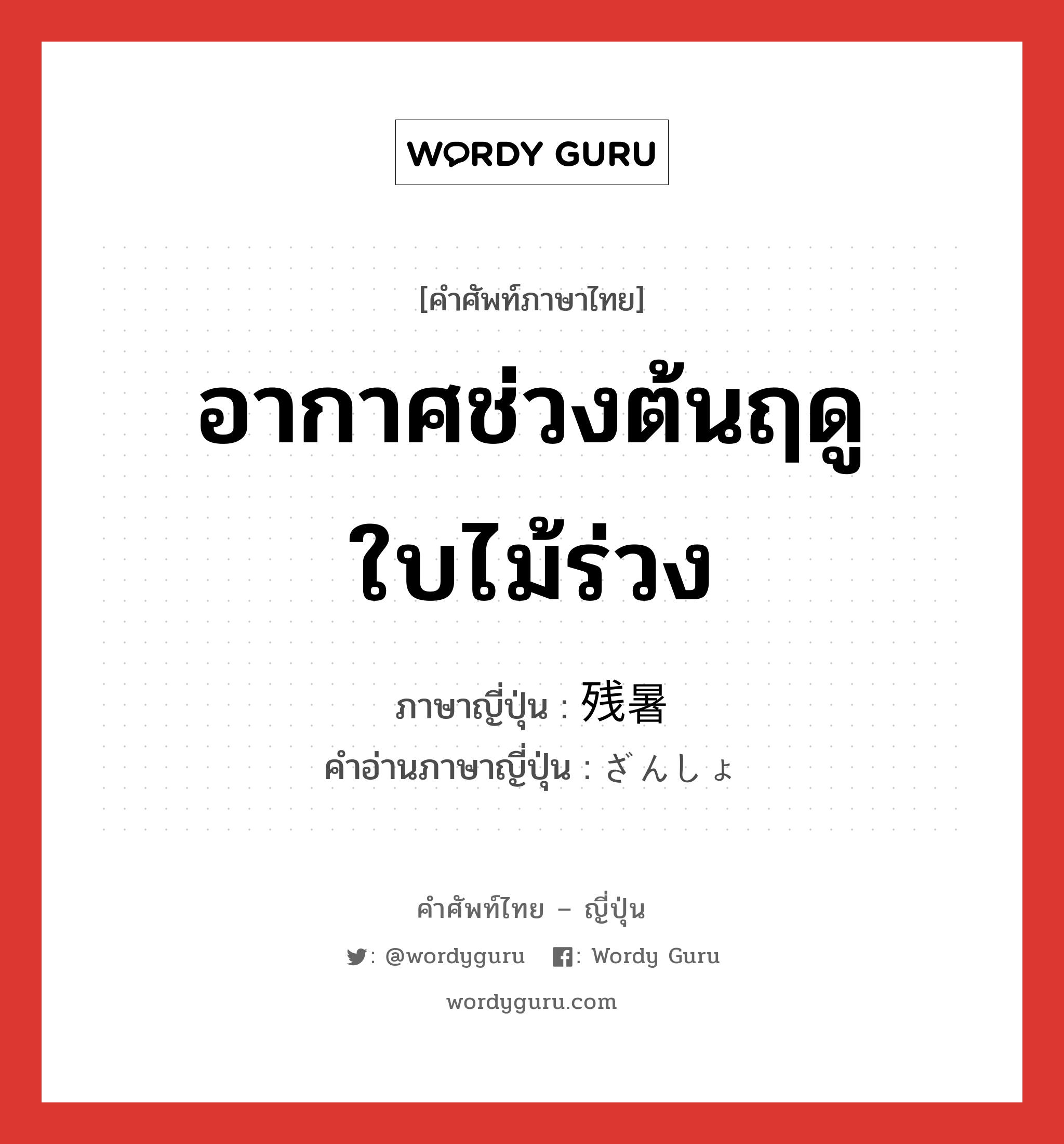 อากาศช่วงต้นฤดูใบไม้ร่วง ภาษาญี่ปุ่นคืออะไร, คำศัพท์ภาษาไทย - ญี่ปุ่น อากาศช่วงต้นฤดูใบไม้ร่วง ภาษาญี่ปุ่น 残暑 คำอ่านภาษาญี่ปุ่น ざんしょ หมวด n หมวด n