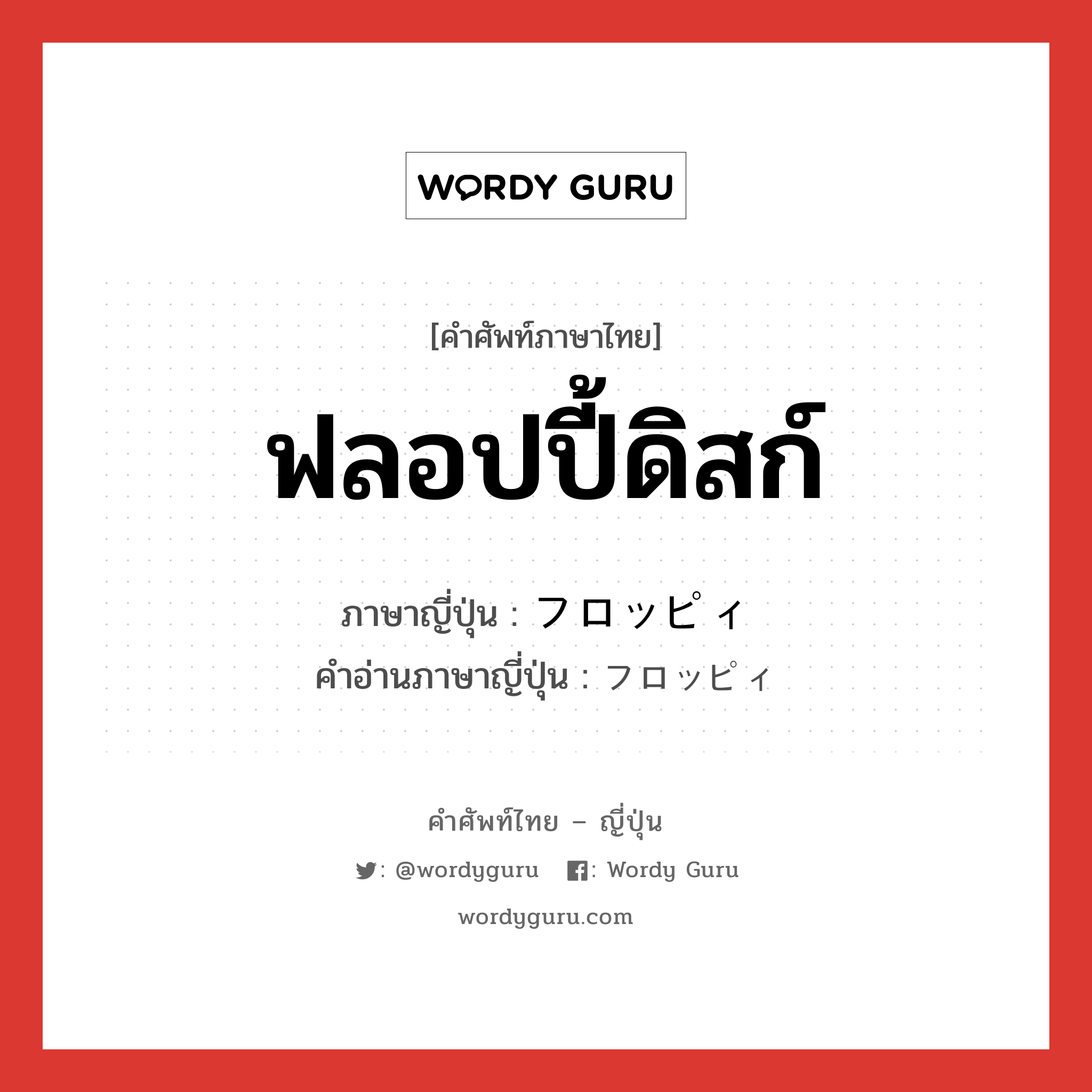 ฟลอปปี้ดิสก์ ภาษาญี่ปุ่นคืออะไร, คำศัพท์ภาษาไทย - ญี่ปุ่น ฟลอปปี้ดิสก์ ภาษาญี่ปุ่น フロッピィ คำอ่านภาษาญี่ปุ่น フロッピィ หมวด n หมวด n