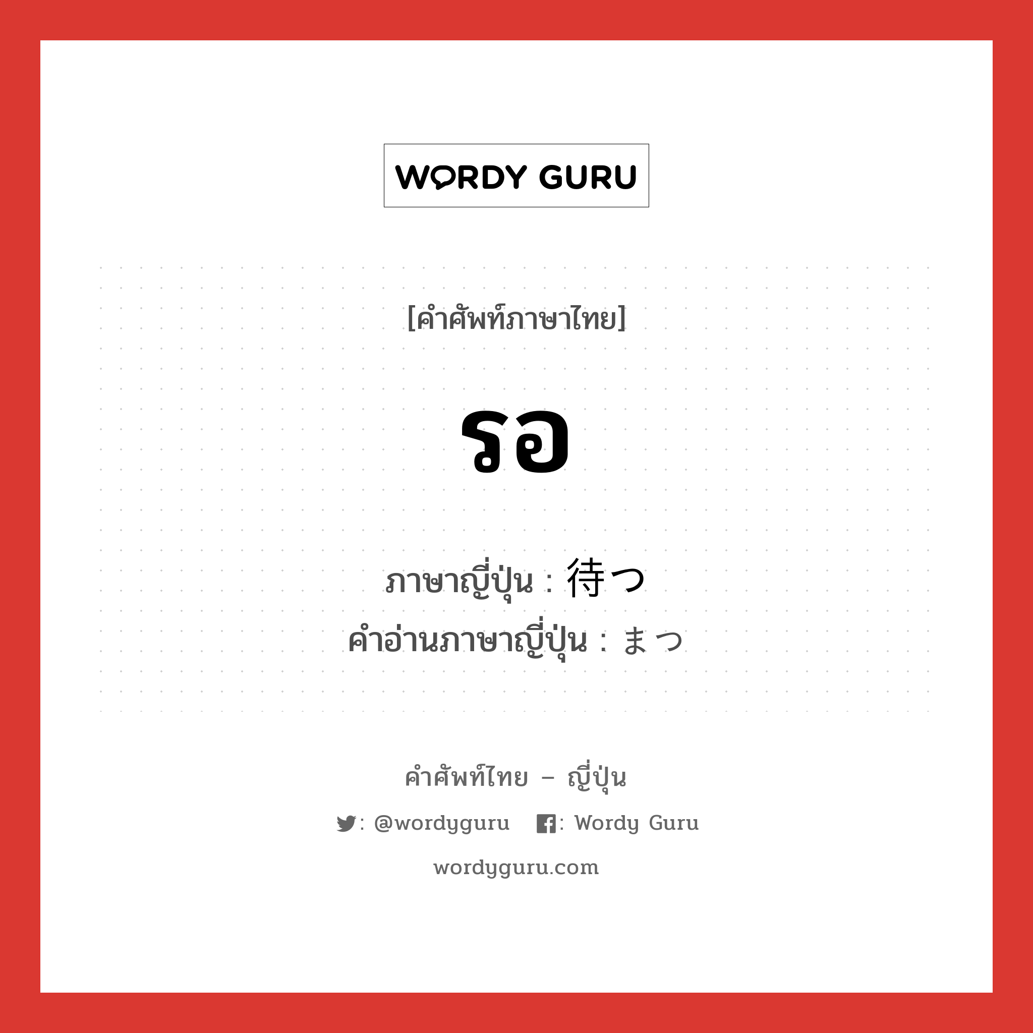 รอ ภาษาญี่ปุ่นคืออะไร, คำศัพท์ภาษาไทย - ญี่ปุ่น รอ ภาษาญี่ปุ่น 待つ คำอ่านภาษาญี่ปุ่น まつ หมวด v5t หมวด v5t