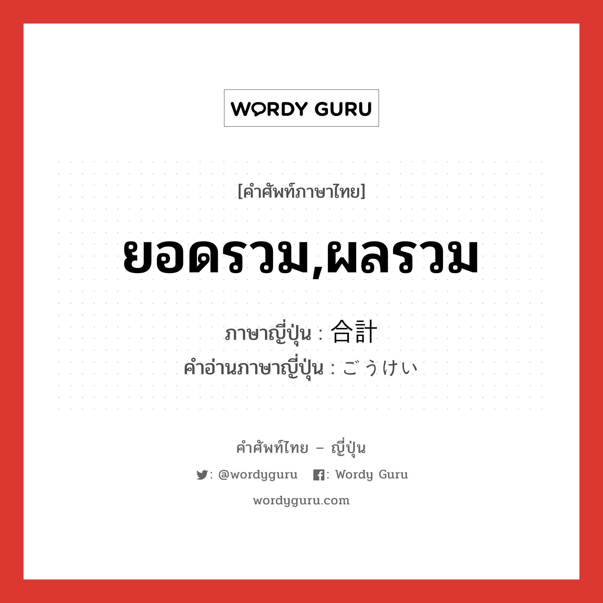 ยอดรวม,ผลรวม ภาษาญี่ปุ่นคืออะไร, คำศัพท์ภาษาไทย - ญี่ปุ่น ยอดรวม,ผลรวม ภาษาญี่ปุ่น 合計 คำอ่านภาษาญี่ปุ่น ごうけい หมวด n หมวด n