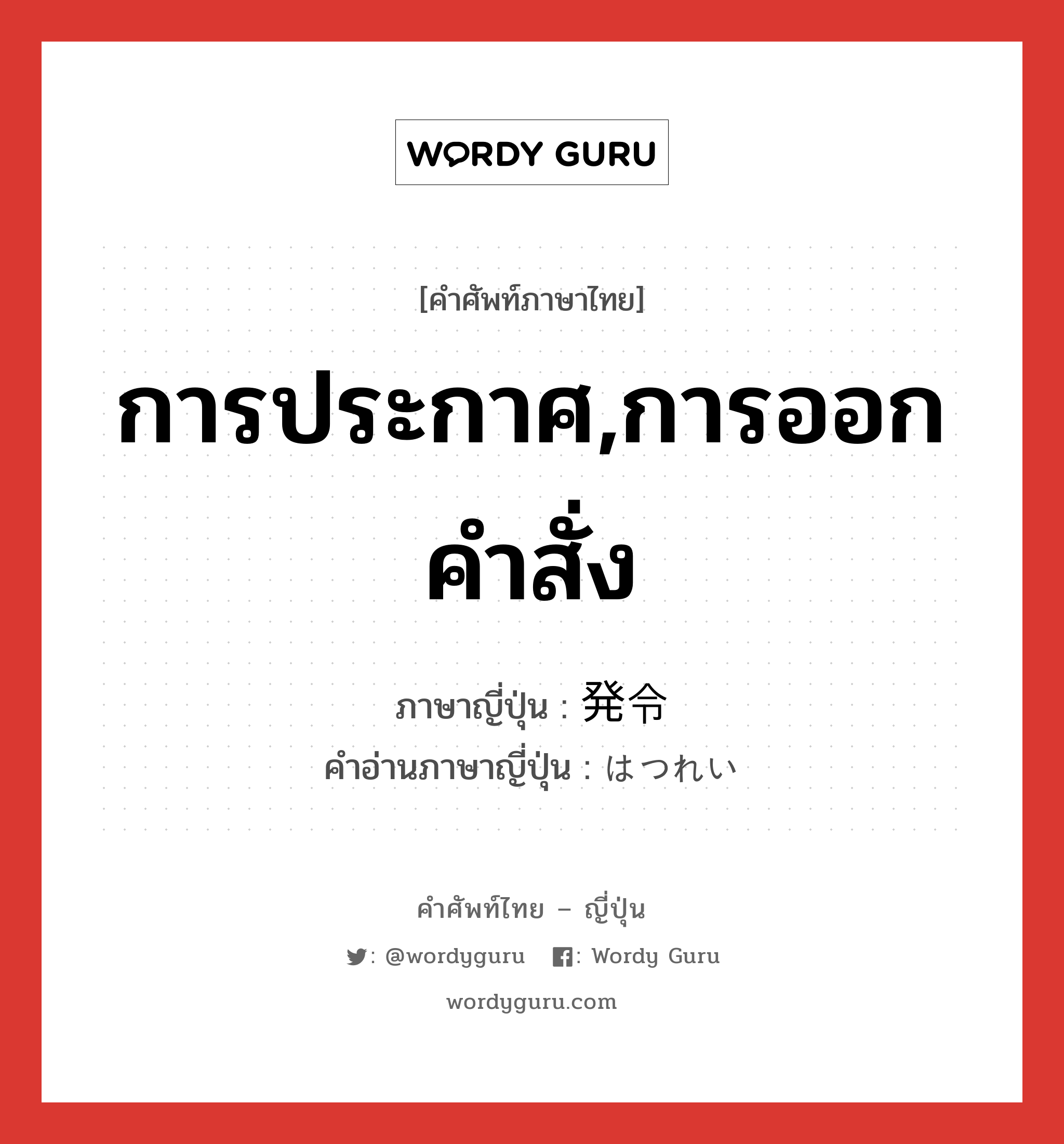 การประกาศ,การออกคำสั่ง ภาษาญี่ปุ่นคืออะไร, คำศัพท์ภาษาไทย - ญี่ปุ่น การประกาศ,การออกคำสั่ง ภาษาญี่ปุ่น 発令 คำอ่านภาษาญี่ปุ่น はつれい หมวด n หมวด n