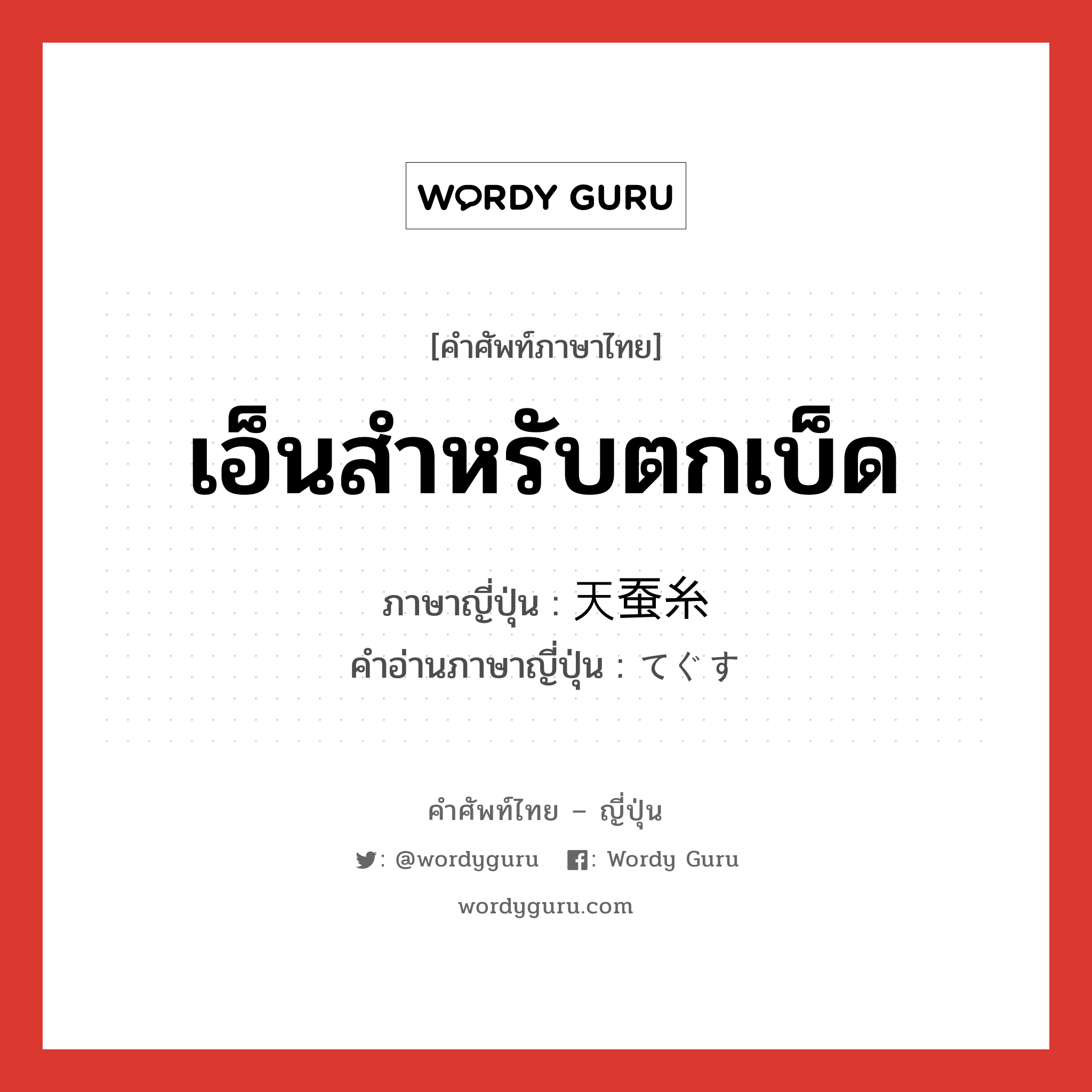 เอ็นสำหรับตกเบ็ด ภาษาญี่ปุ่นคืออะไร, คำศัพท์ภาษาไทย - ญี่ปุ่น เอ็นสำหรับตกเบ็ด ภาษาญี่ปุ่น 天蚕糸 คำอ่านภาษาญี่ปุ่น てぐす หมวด n หมวด n