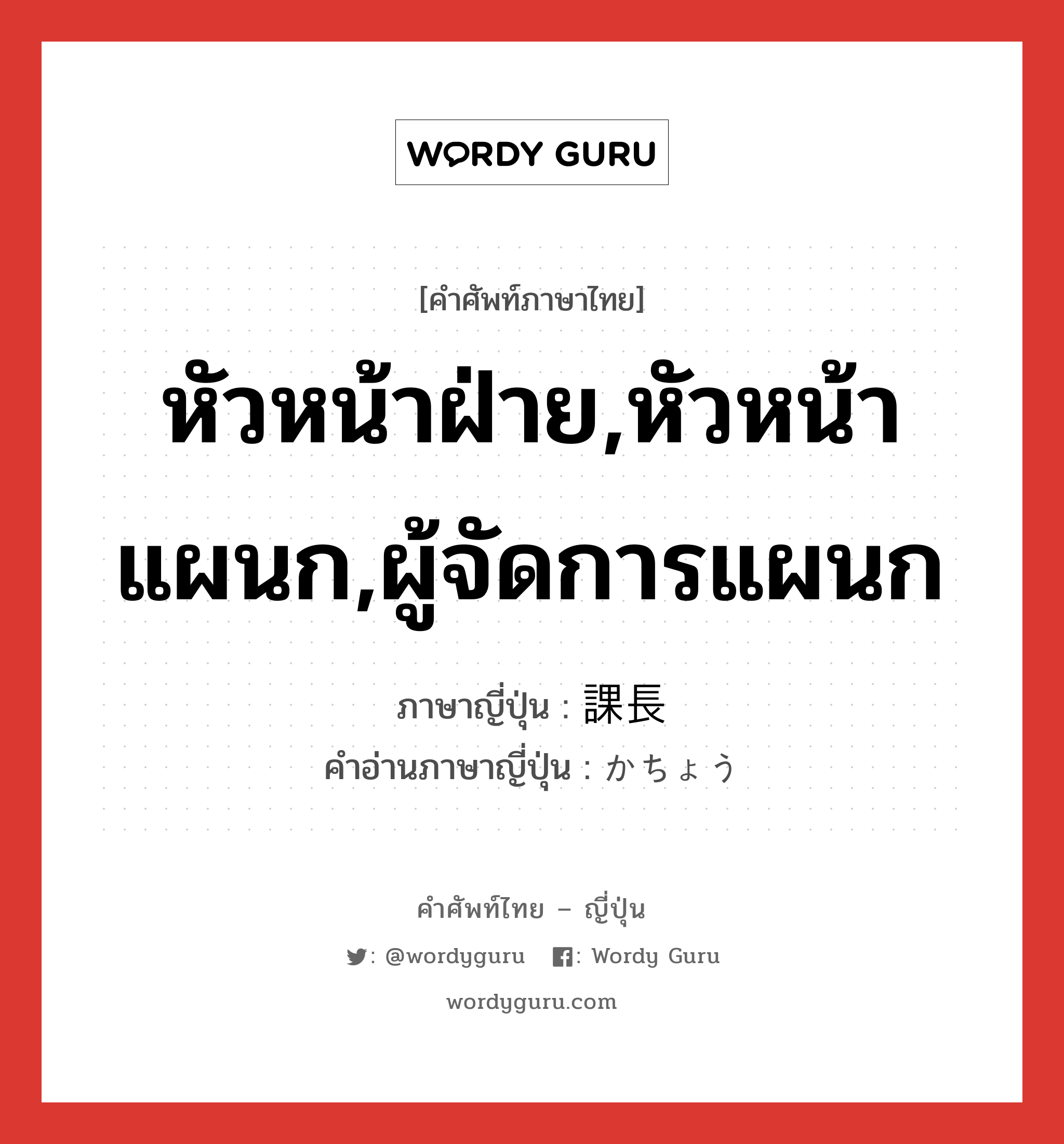 หัวหน้าฝ่าย,หัวหน้าแผนก,ผู้จัดการแผนก ภาษาญี่ปุ่นคืออะไร, คำศัพท์ภาษาไทย - ญี่ปุ่น หัวหน้าฝ่าย,หัวหน้าแผนก,ผู้จัดการแผนก ภาษาญี่ปุ่น 課長 คำอ่านภาษาญี่ปุ่น かちょう หมวด n หมวด n