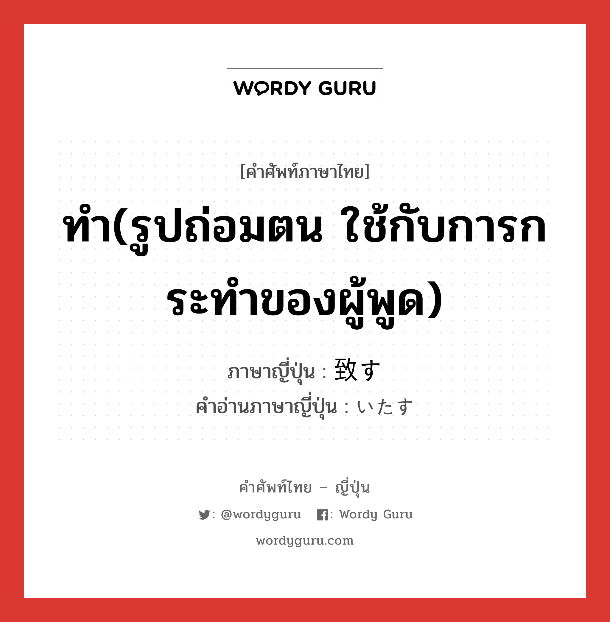 ทำ(รูปถ่อมตน ใช้กับการกระทำของผู้พูด) ภาษาญี่ปุ่นคืออะไร, คำศัพท์ภาษาไทย - ญี่ปุ่น ทำ(รูปถ่อมตน ใช้กับการกระทำของผู้พูด) ภาษาญี่ปุ่น 致す คำอ่านภาษาญี่ปุ่น いたす หมวด v5s หมวด v5s