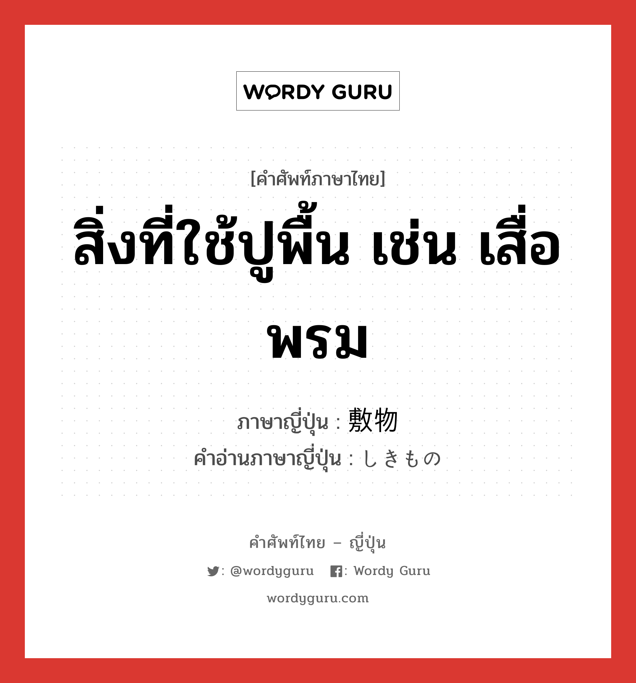 สิ่งที่ใช้ปูพื้น เช่น เสื่อ พรม ภาษาญี่ปุ่นคืออะไร, คำศัพท์ภาษาไทย - ญี่ปุ่น สิ่งที่ใช้ปูพื้น เช่น เสื่อ พรม ภาษาญี่ปุ่น 敷物 คำอ่านภาษาญี่ปุ่น しきもの หมวด n หมวด n