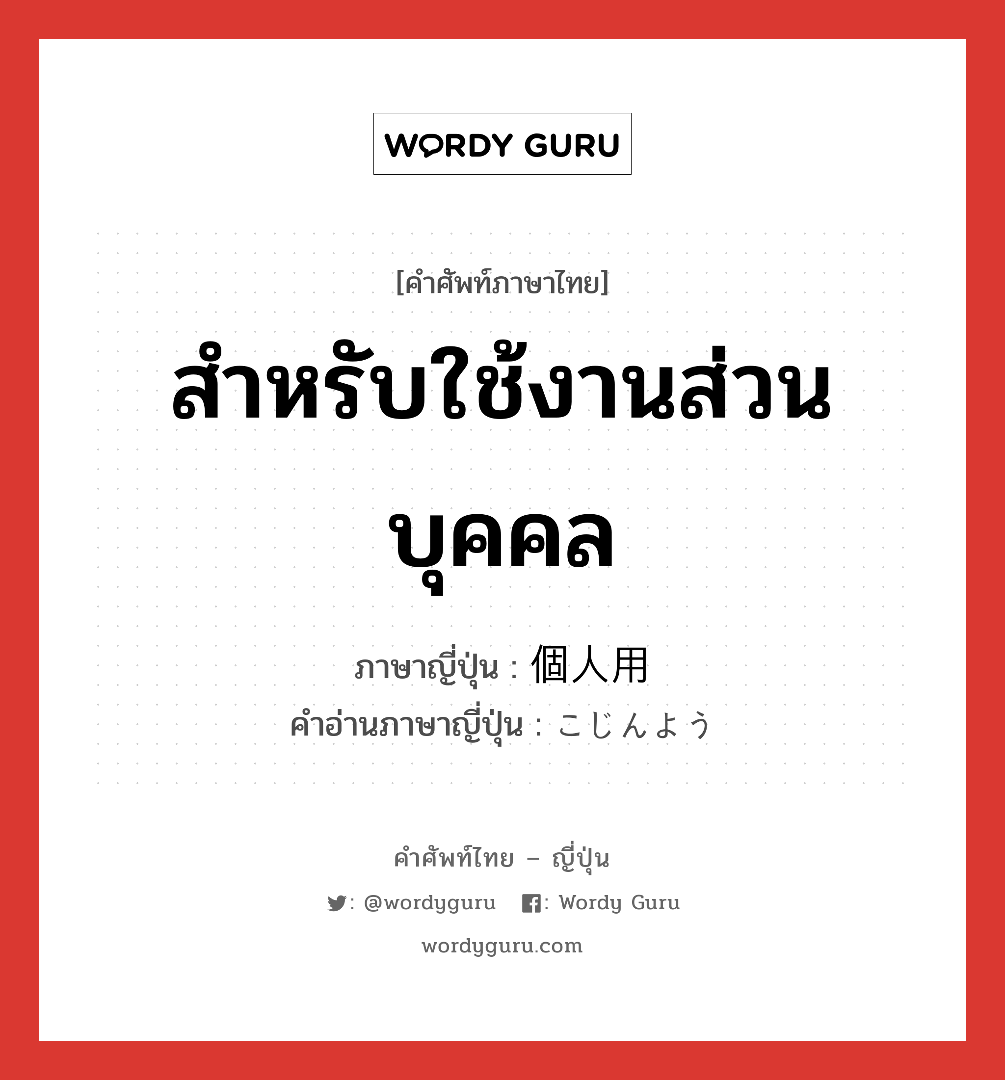 สำหรับใช้งานส่วนบุคคล ภาษาญี่ปุ่นคืออะไร, คำศัพท์ภาษาไทย - ญี่ปุ่น สำหรับใช้งานส่วนบุคคล ภาษาญี่ปุ่น 個人用 คำอ่านภาษาญี่ปุ่น こじんよう หมวด n หมวด n