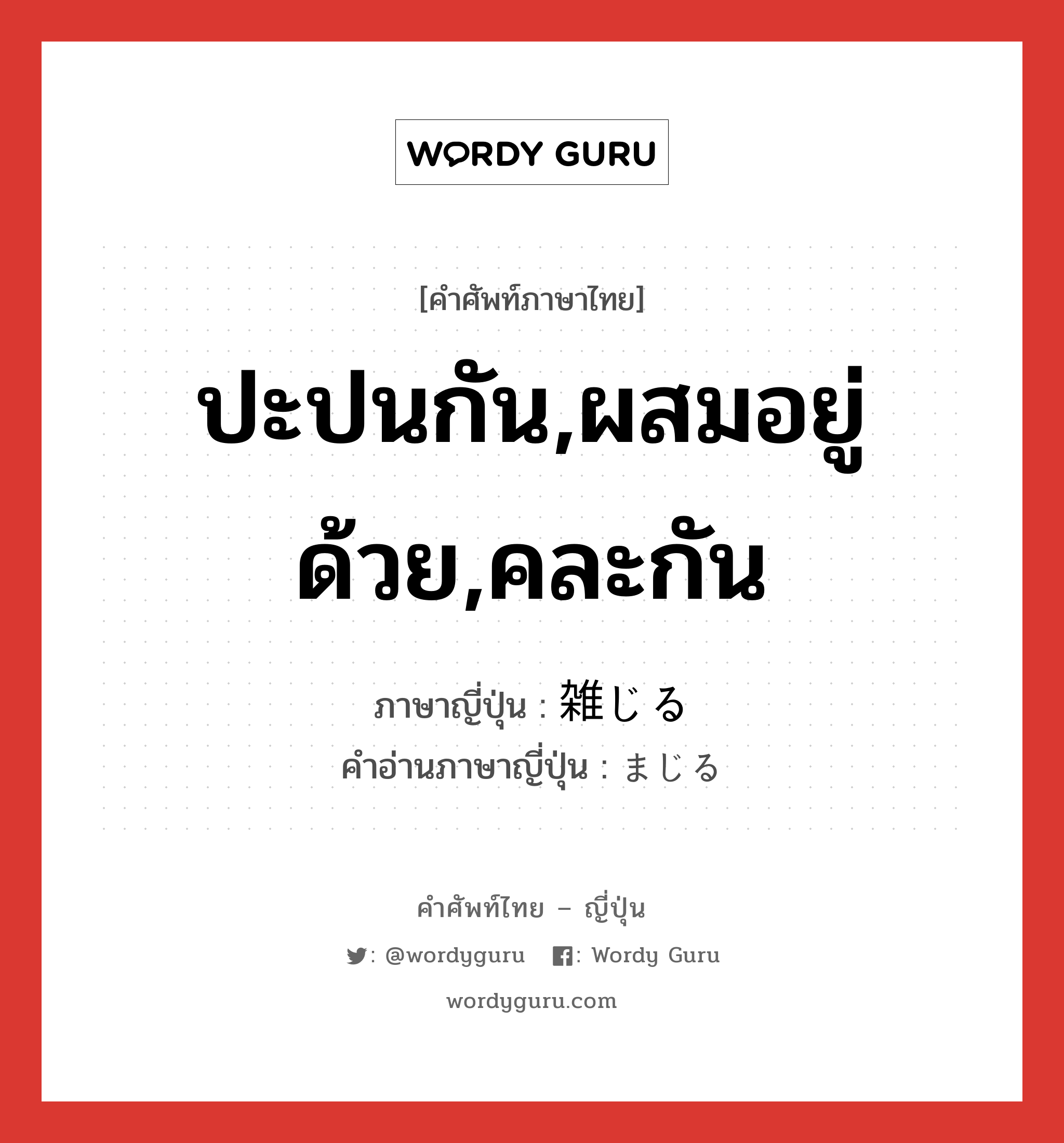 ปะปนกัน,ผสมอยู่ด้วย,คละกัน ภาษาญี่ปุ่นคืออะไร, คำศัพท์ภาษาไทย - ญี่ปุ่น ปะปนกัน,ผสมอยู่ด้วย,คละกัน ภาษาญี่ปุ่น 雑じる คำอ่านภาษาญี่ปุ่น まじる หมวด v5r หมวด v5r