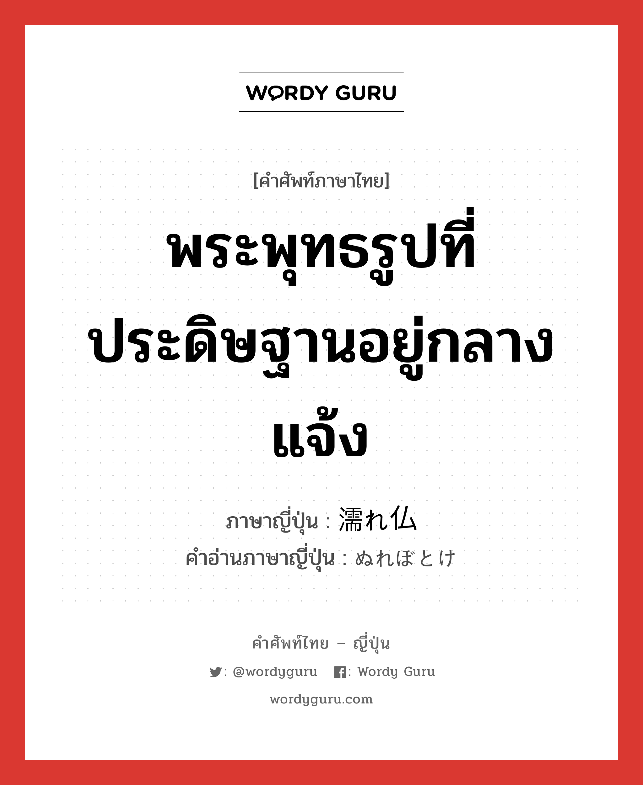 พระพุทธรูปที่ประดิษฐานอยู่กลางแจ้ง ภาษาญี่ปุ่นคืออะไร, คำศัพท์ภาษาไทย - ญี่ปุ่น พระพุทธรูปที่ประดิษฐานอยู่กลางแจ้ง ภาษาญี่ปุ่น 濡れ仏 คำอ่านภาษาญี่ปุ่น ぬれぼとけ หมวด n หมวด n