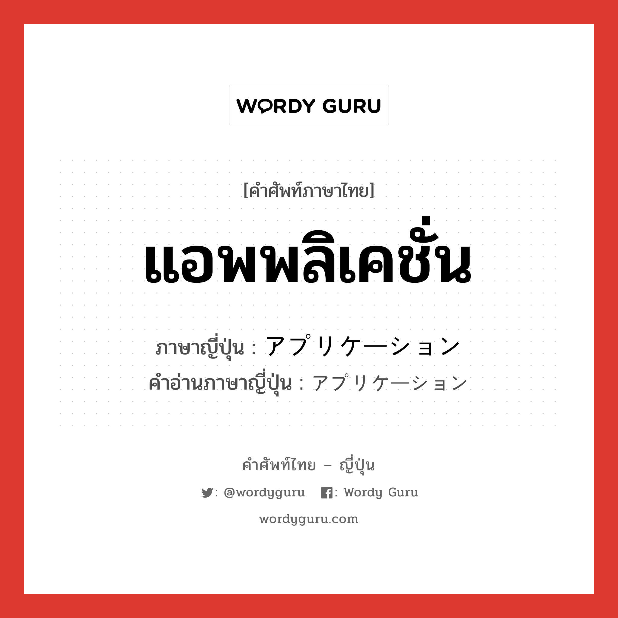 แอพพลิเคชั่น ภาษาญี่ปุ่นคืออะไร, คำศัพท์ภาษาไทย - ญี่ปุ่น แอพพลิเคชั่น ภาษาญี่ปุ่น アプリケーション คำอ่านภาษาญี่ปุ่น アプリケーション หมวด n หมวด n