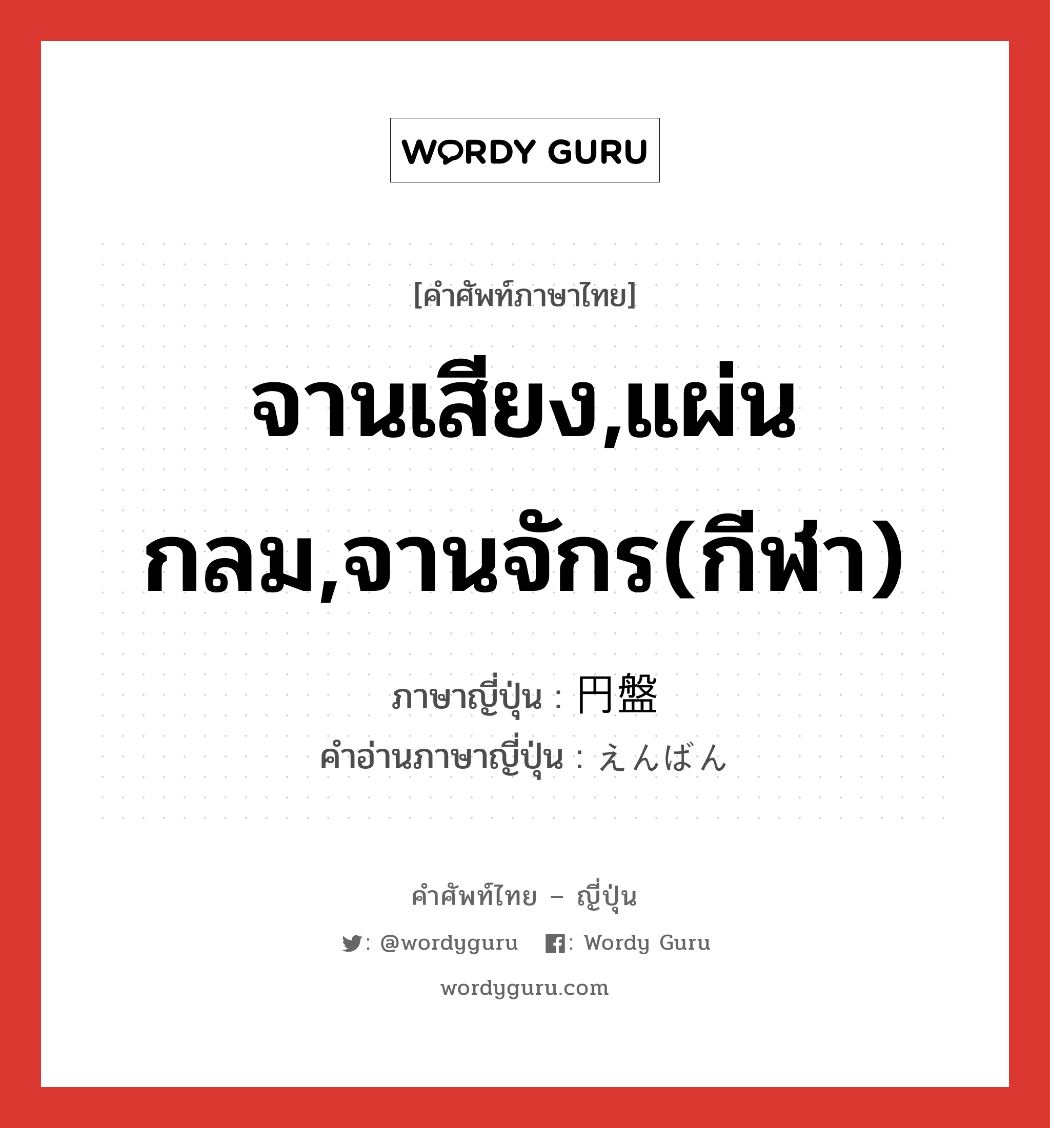 จานเสียง,แผ่นกลม,จานจักร(กีฬา) ภาษาญี่ปุ่นคืออะไร, คำศัพท์ภาษาไทย - ญี่ปุ่น จานเสียง,แผ่นกลม,จานจักร(กีฬา) ภาษาญี่ปุ่น 円盤 คำอ่านภาษาญี่ปุ่น えんばん หมวด n หมวด n