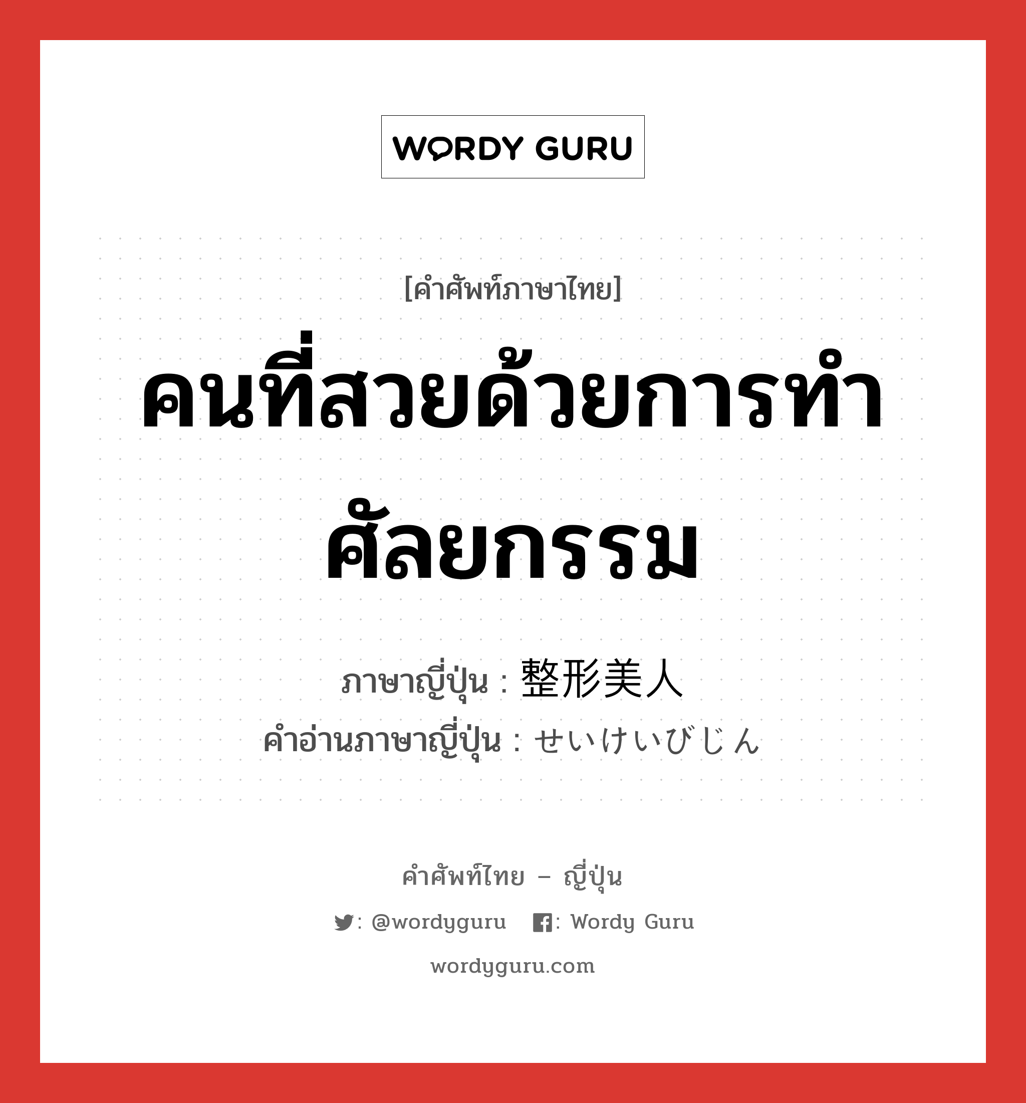 คนที่สวยด้วยการทำศัลยกรรม ภาษาญี่ปุ่นคืออะไร, คำศัพท์ภาษาไทย - ญี่ปุ่น คนที่สวยด้วยการทำศัลยกรรม ภาษาญี่ปุ่น 整形美人 คำอ่านภาษาญี่ปุ่น せいけいびじん หมวด n หมวด n