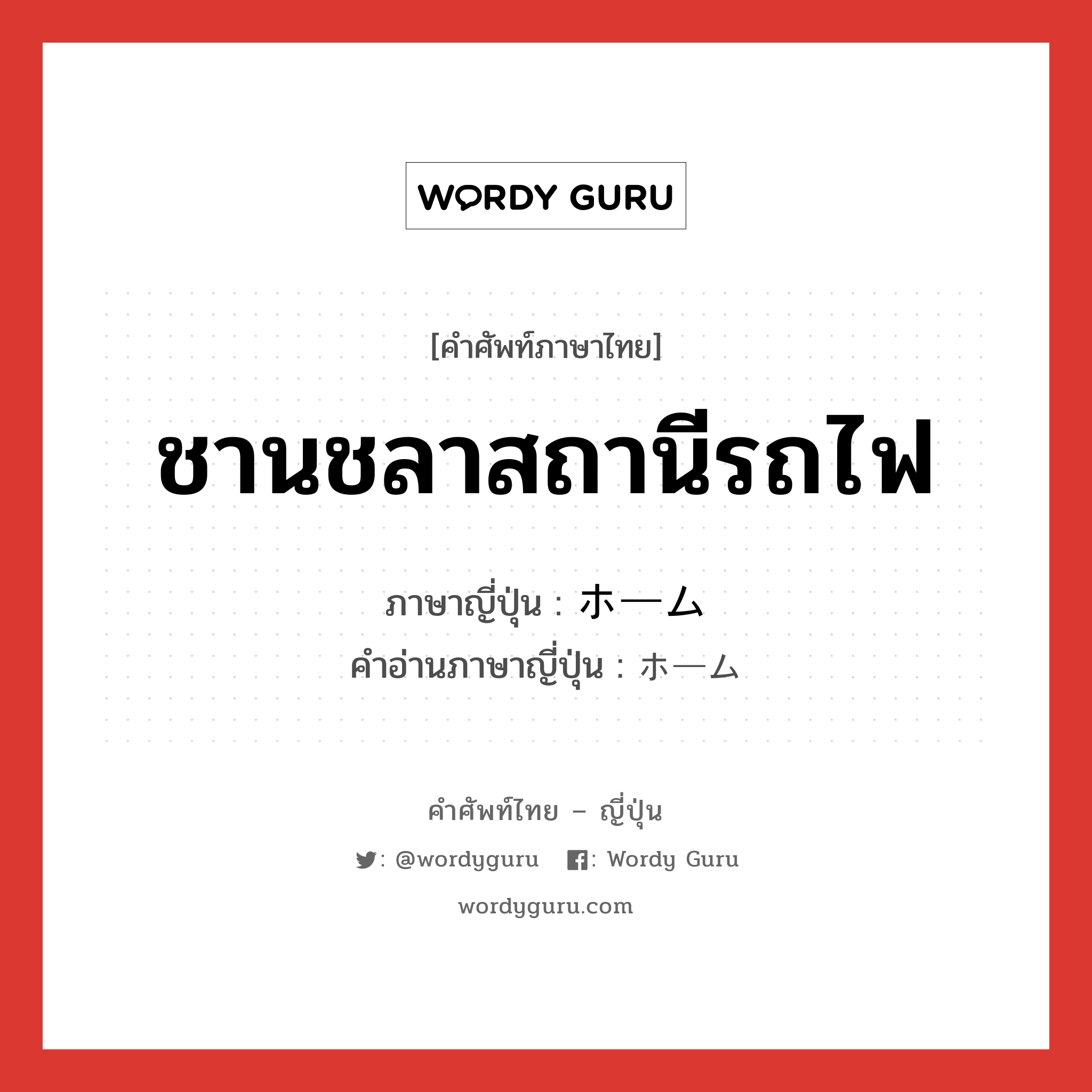 ชานชลาสถานีรถไฟ ภาษาญี่ปุ่นคืออะไร, คำศัพท์ภาษาไทย - ญี่ปุ่น ชานชลาสถานีรถไฟ ภาษาญี่ปุ่น ホーム คำอ่านภาษาญี่ปุ่น ホーム หมวด n หมวด n