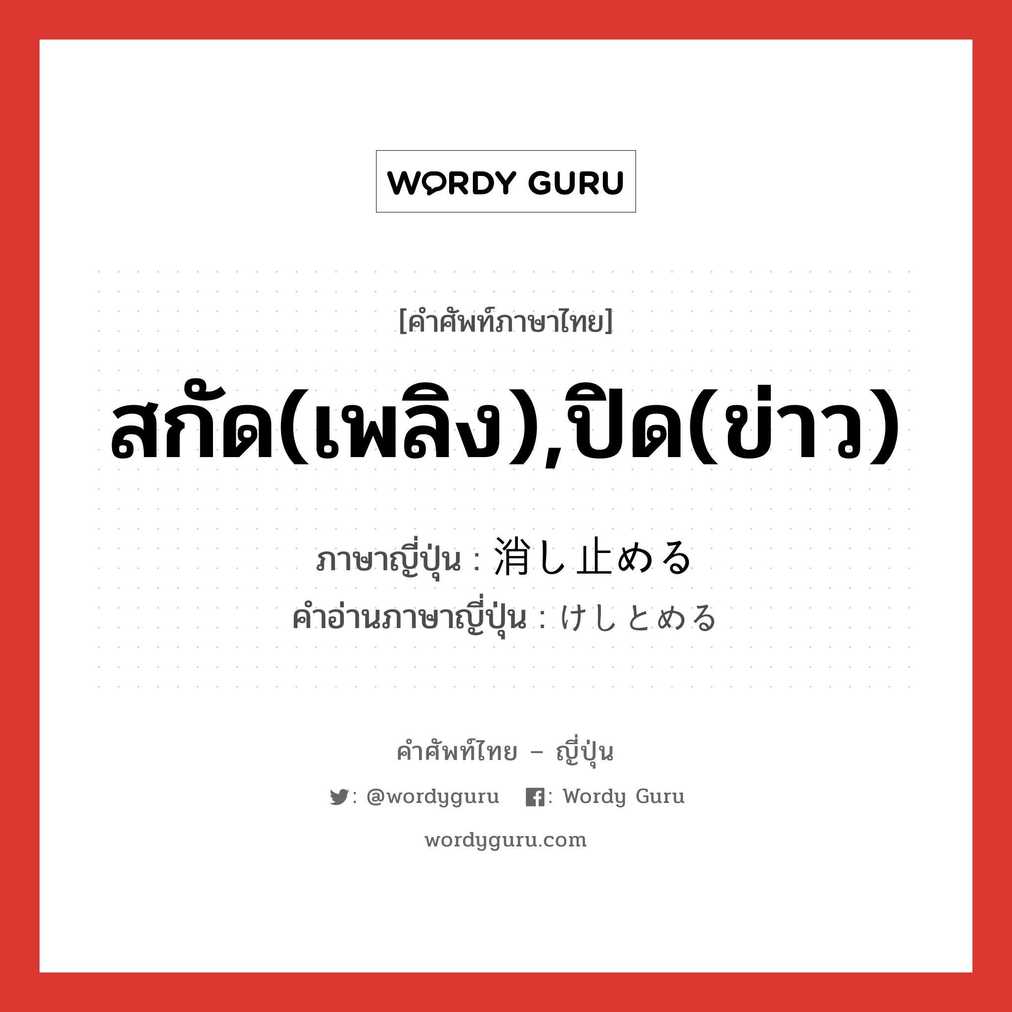 สกัด(เพลิง),ปิด(ข่าว) ภาษาญี่ปุ่นคืออะไร, คำศัพท์ภาษาไทย - ญี่ปุ่น สกัด(เพลิง),ปิด(ข่าว) ภาษาญี่ปุ่น 消し止める คำอ่านภาษาญี่ปุ่น けしとめる หมวด v1 หมวด v1