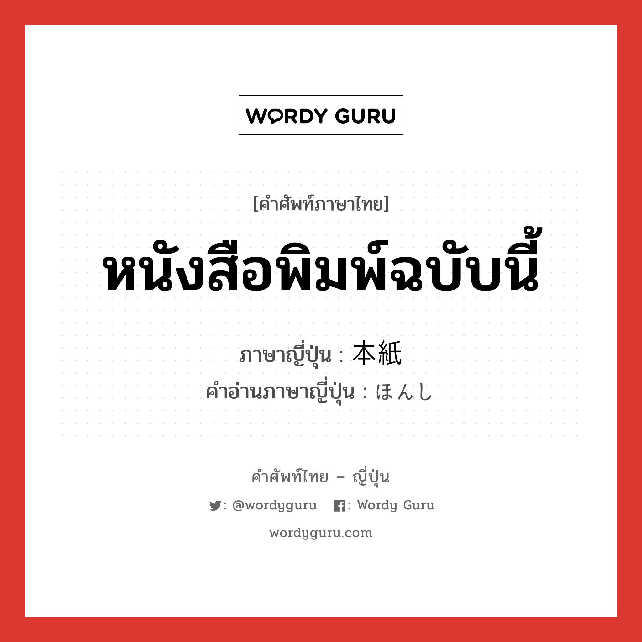 หนังสือพิมพ์ฉบับนี้ ภาษาญี่ปุ่นคืออะไร, คำศัพท์ภาษาไทย - ญี่ปุ่น หนังสือพิมพ์ฉบับนี้ ภาษาญี่ปุ่น 本紙 คำอ่านภาษาญี่ปุ่น ほんし หมวด n หมวด n