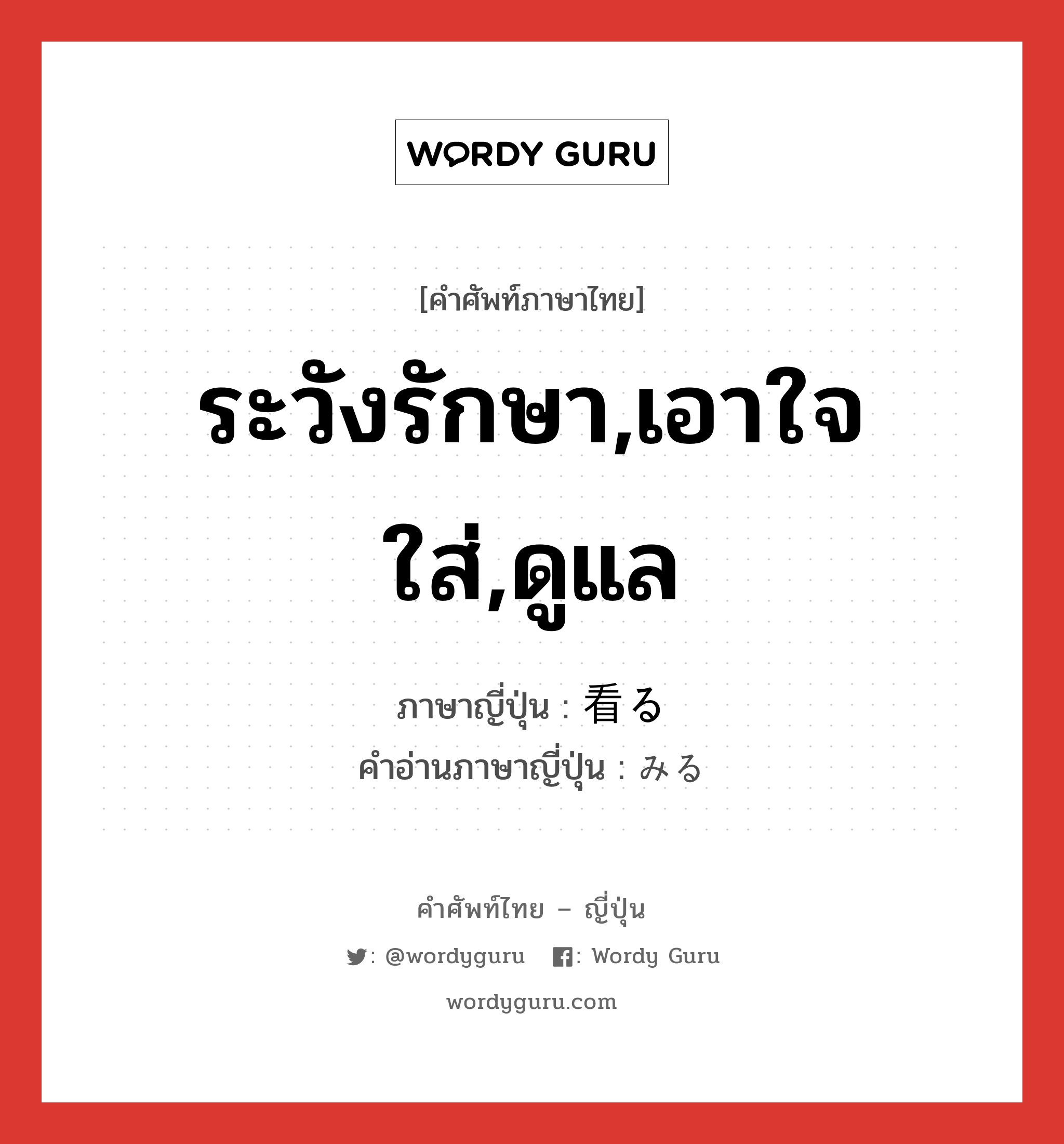 ระวังรักษา,เอาใจใส่,ดูแล ภาษาญี่ปุ่นคืออะไร, คำศัพท์ภาษาไทย - ญี่ปุ่น ระวังรักษา,เอาใจใส่,ดูแล ภาษาญี่ปุ่น 看る คำอ่านภาษาญี่ปุ่น みる หมวด v1 หมวด v1