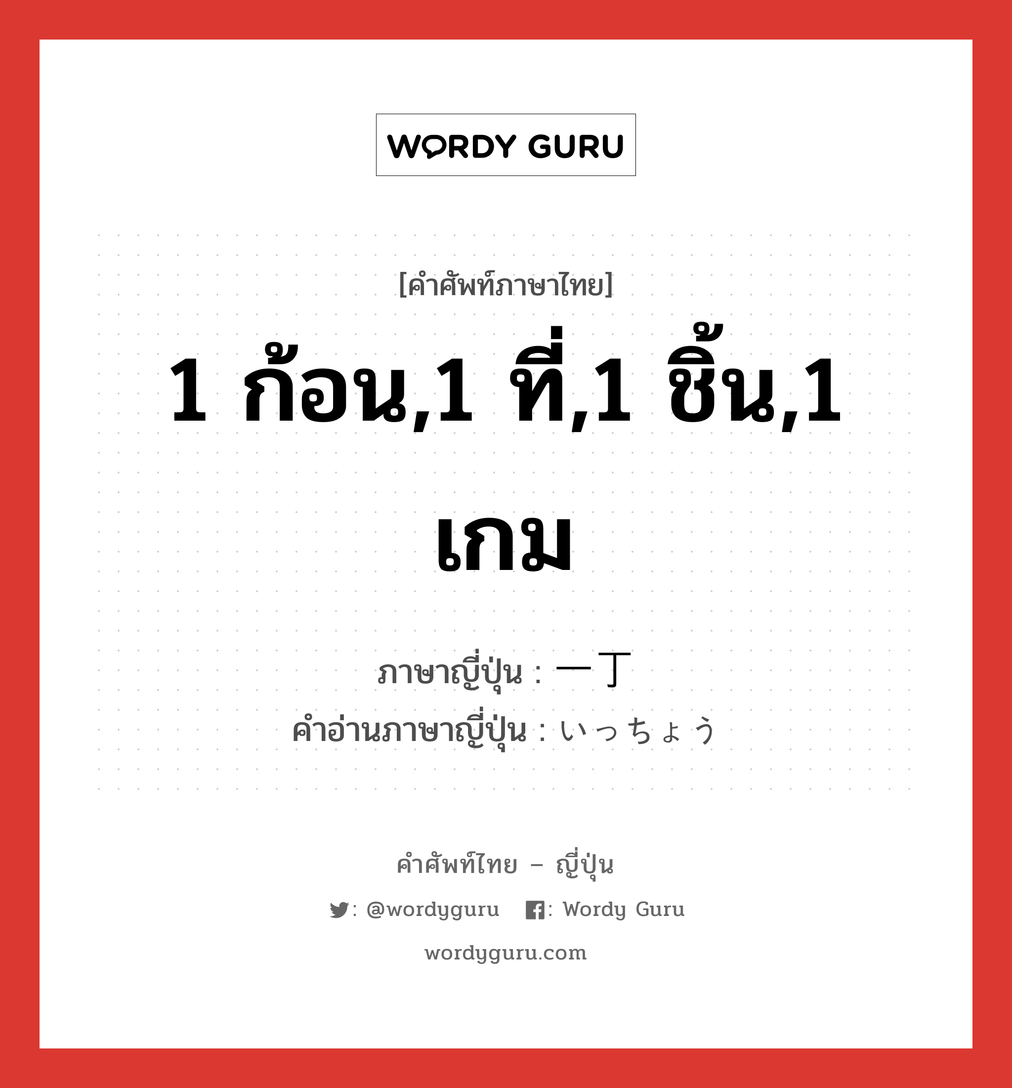 1 ก้อน,1 ที่,1 ชิ้น,1 เกม ภาษาญี่ปุ่นคืออะไร, คำศัพท์ภาษาไทย - ญี่ปุ่น 1 ก้อน,1 ที่,1 ชิ้น,1 เกม ภาษาญี่ปุ่น 一丁 คำอ่านภาษาญี่ปุ่น いっちょう หมวด n-adv หมวด n-adv